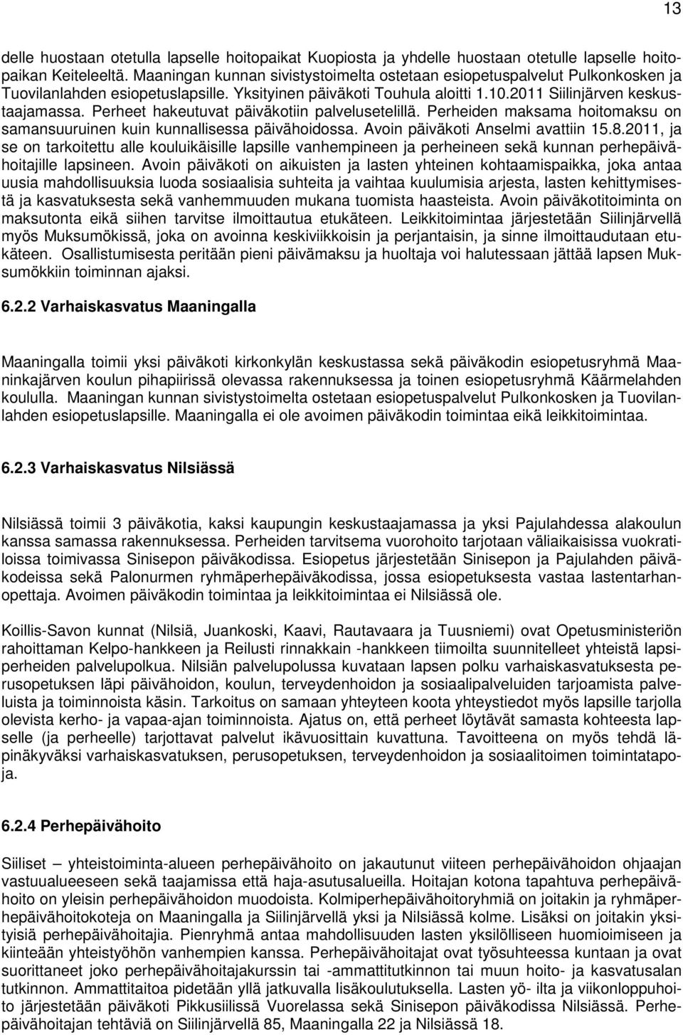 Perheet hakeutuvat päiväkotiin palvelusetelillä. Perheiden maksama hoitomaksu on samansuuruinen kuin kunnallisessa päivähoidossa. Avoin päiväkoti Anselmi avattiin 15.8.