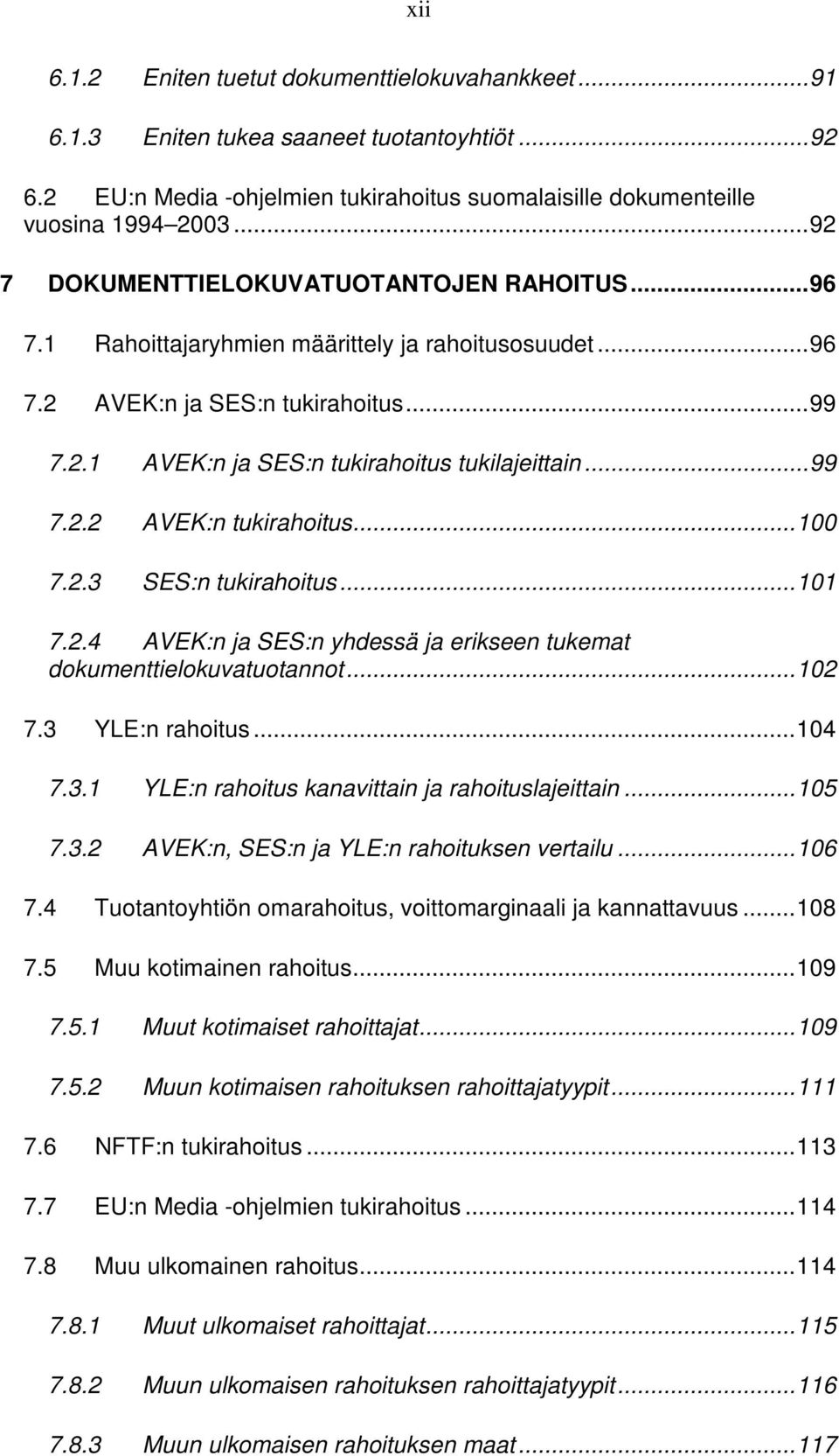 ..100 7.2.3 SES:n tukirahoitus...101 7.2.4 AVEK:n ja SES:n yhdessä ja erikseen tukemat dokumenttielokuvatuotannot...102 7.3 YLE:n rahoitus...104 7.3.1 YLE:n rahoitus kanavittain ja rahoituslajeittain.