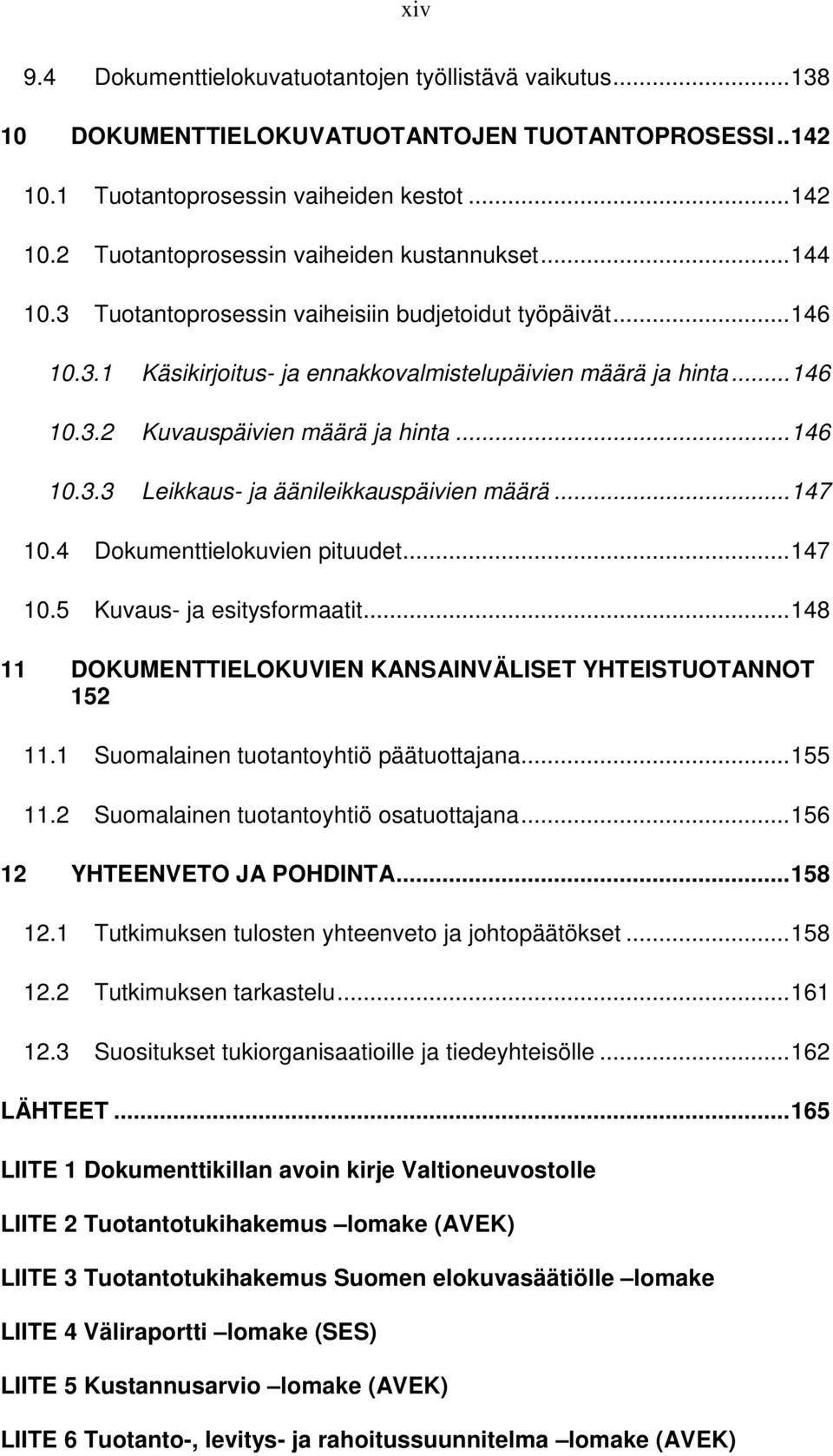 ..147 10.4 Dokumenttielokuvien pituudet...147 10.5 Kuvaus- ja esitysformaatit...148 11 DOKUMENTTIELOKUVIEN KANSAINVÄLISET YHTEISTUOTANNOT 152 11.1 Suomalainen tuotantoyhtiö päätuottajana...155 11.