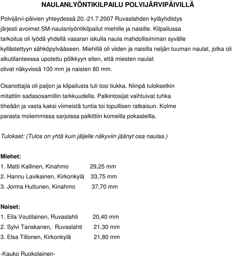 Miehillä oli viiden ja naisilla neljän tuuman naulat, jotka oli alkutilanteessa upotettu pölkkyyn siten, että miesten naulat olivat näkyvissä 100 mm ja naisten 80 mm.