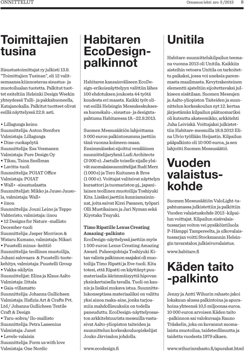 Lillagunga keinu Suunnittelija: Anton Stenfors Valmistaja: Lillagunga Dine-ruokapöytä Suunnittelija: Esa Vesmanen Valmistaja: Pure Design Oy Tikau, Taina Snellman Lavitta-tuoli Suunnittelija: POIAT