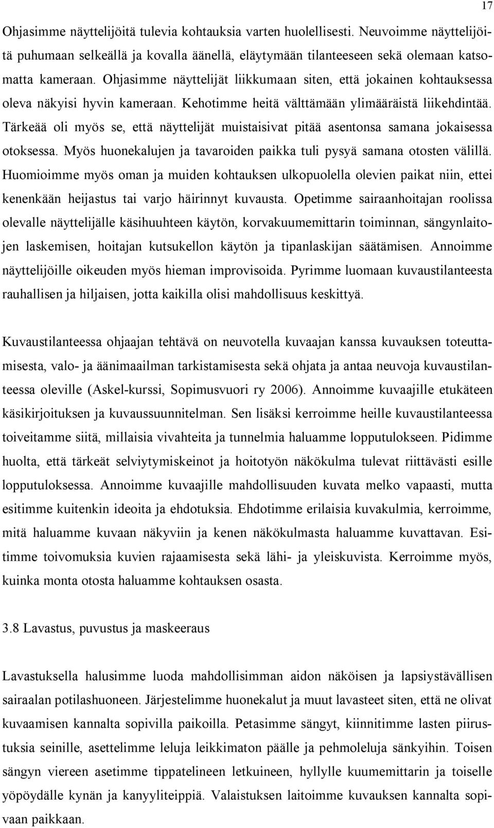 Tärkeää oli myös se, että näyttelijät muistaisivat pitää asentonsa samana jokaisessa otoksessa. Myös huonekalujen ja tavaroiden paikka tuli pysyä samana otosten välillä.