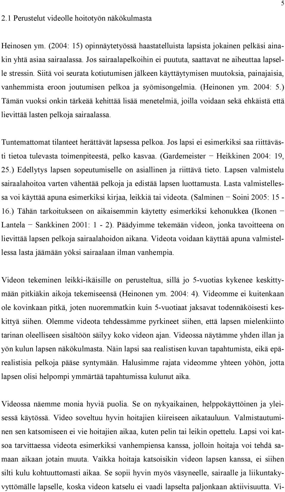 Siitä voi seurata kotiutumisen jälkeen käyttäytymisen muutoksia, painajaisia, vanhemmista eroon joutumisen pelkoa ja syömisongelmia. (Heinonen ym. 2004: 5.