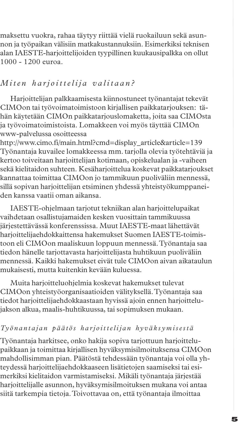 Harjoittelijan palkkaamisesta kiinnostuneet työnantajat tekevät CIMOon tai työvoimatoimistoon kirjallisen paikkatarjouksen: tähän käytetään CIMOn paikkatarjouslomaketta, joita saa CIMOsta ja