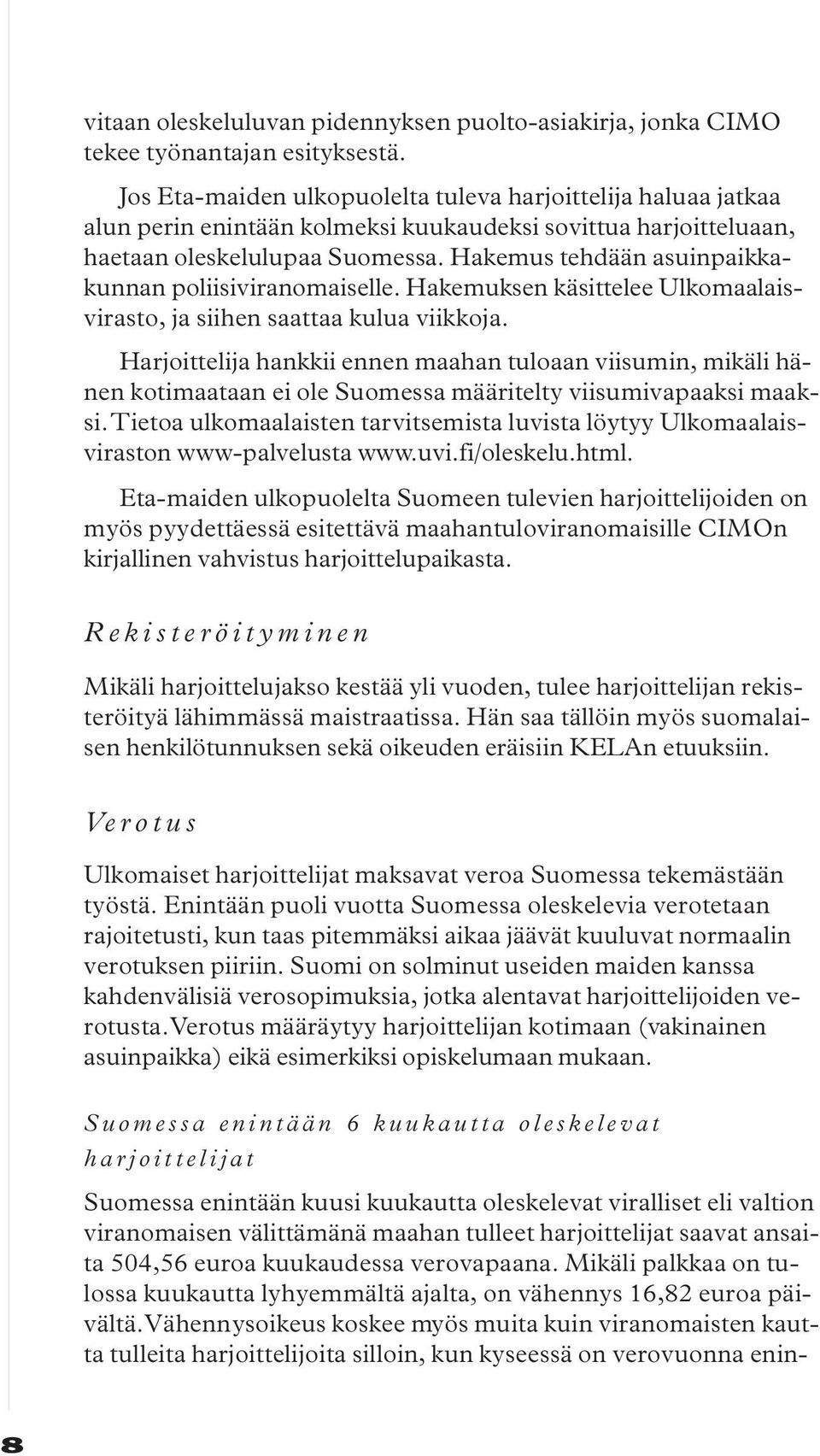 Hakemus tehdään asuinpaikkakunnan poliisiviranomaiselle. Hakemuksen käsittelee Ulkomaalaisvirasto, ja siihen saattaa kulua viikkoja.