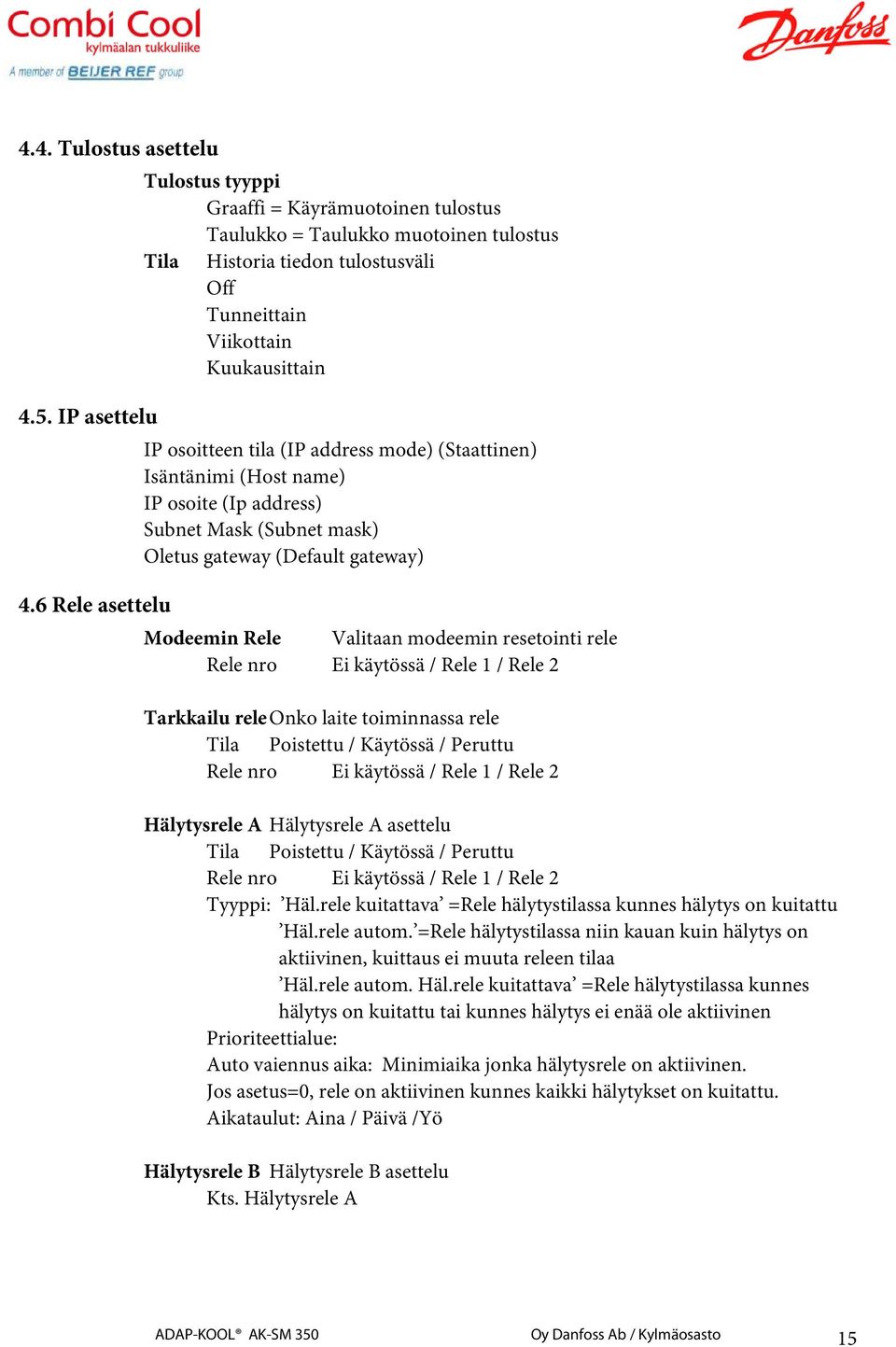 6 Rele asettelu Modeemin Rele Valitaan modeemin resetointi rele Rele nro Ei käytössä / Rele 1 / Rele 2 Tarkkailu rele Onko laite toiminnassa rele Tila Poistettu / Käytössä / Peruttu Rele nro Ei