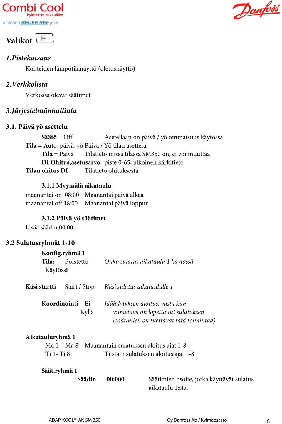 Päivä yö asettelu Säätö = Off Asetellaan on päivä / yö ominaisuus käytössä Tila = Auto, päivä, yö Päivä / Yö tilan asettelu Tila = Päivä Tilatieto missä tilassa SM350 on, ei voi muuttaa DI