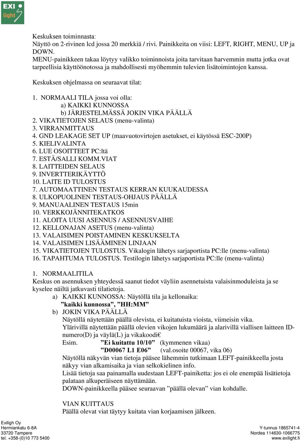 Keskuksen ohjelmassa on seuraavat tilat: 1. NORMAALI TILA jossa voi olla: a) KAIKKI KUNNOSSA b) JÄRJESTELMÄSSÄ JOKIN VIKA PÄÄLLÄ 2. VIKATIETOJEN SELAUS (menu-valinta) 3. VIRRANMITTAUS 4.