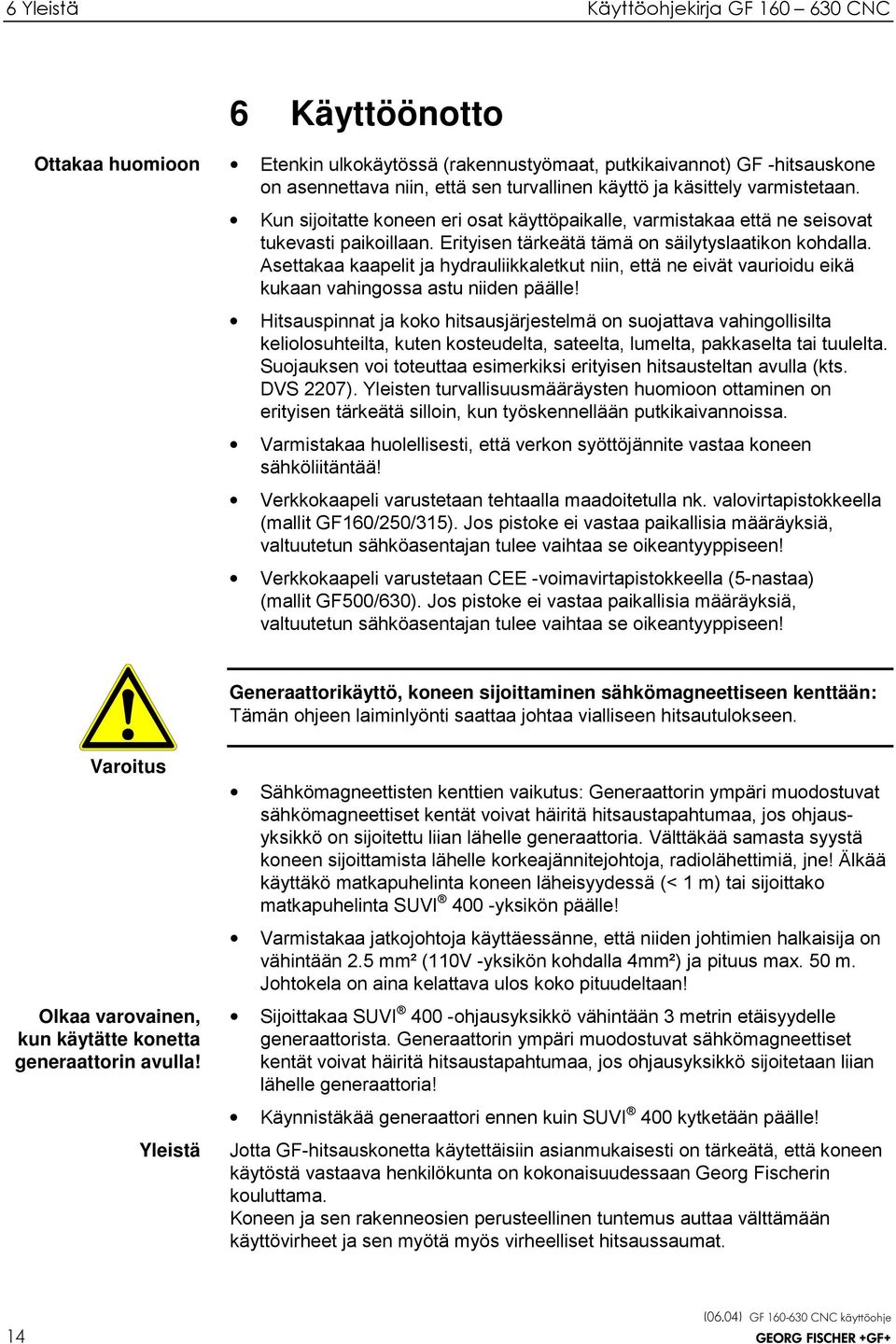 Asettakaa kaapelit ja hydrauliikkaletkut niin, että ne eivät vaurioidu eikä kukaan vahingossa astu niiden päälle!