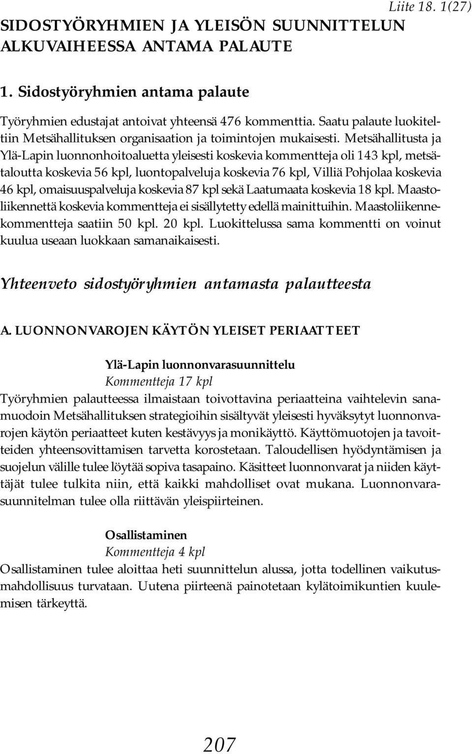 Metsähallitusta ja Ylä-Lapin luonnonhoitoaluetta yleisesti koskevia kommentteja oli 143 kpl, metsätaloutta koskevia 56 kpl, luontopalveluja koskevia 76 kpl, Villiä Pohjolaa koskevia 46 kpl,