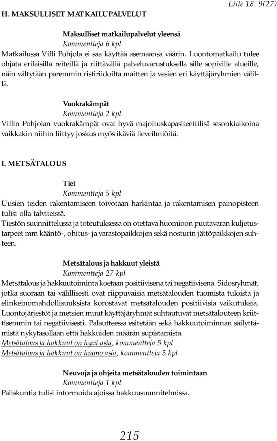 Vuokrakämpät Kommentteja 2 kpl Villin Pohjolan vuokrakämpät ovat hyvä majoituskapasiteettilisä sesonkiaikoina vaikkakin niihin liittyy joskus myös ikäviä lieveilmiöitä. I.