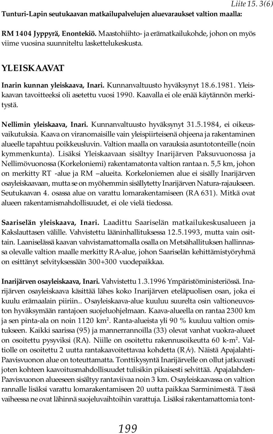 Yleiskaavan tavoitteeksi oli asetettu vuosi 1990. Kaavalla ei ole enää käytännön merkitystä. Nellimin yleiskaava, Inari. Kunnanvaltuusto hyväksynyt 31.5.1984, ei oikeusvaikutuksia.