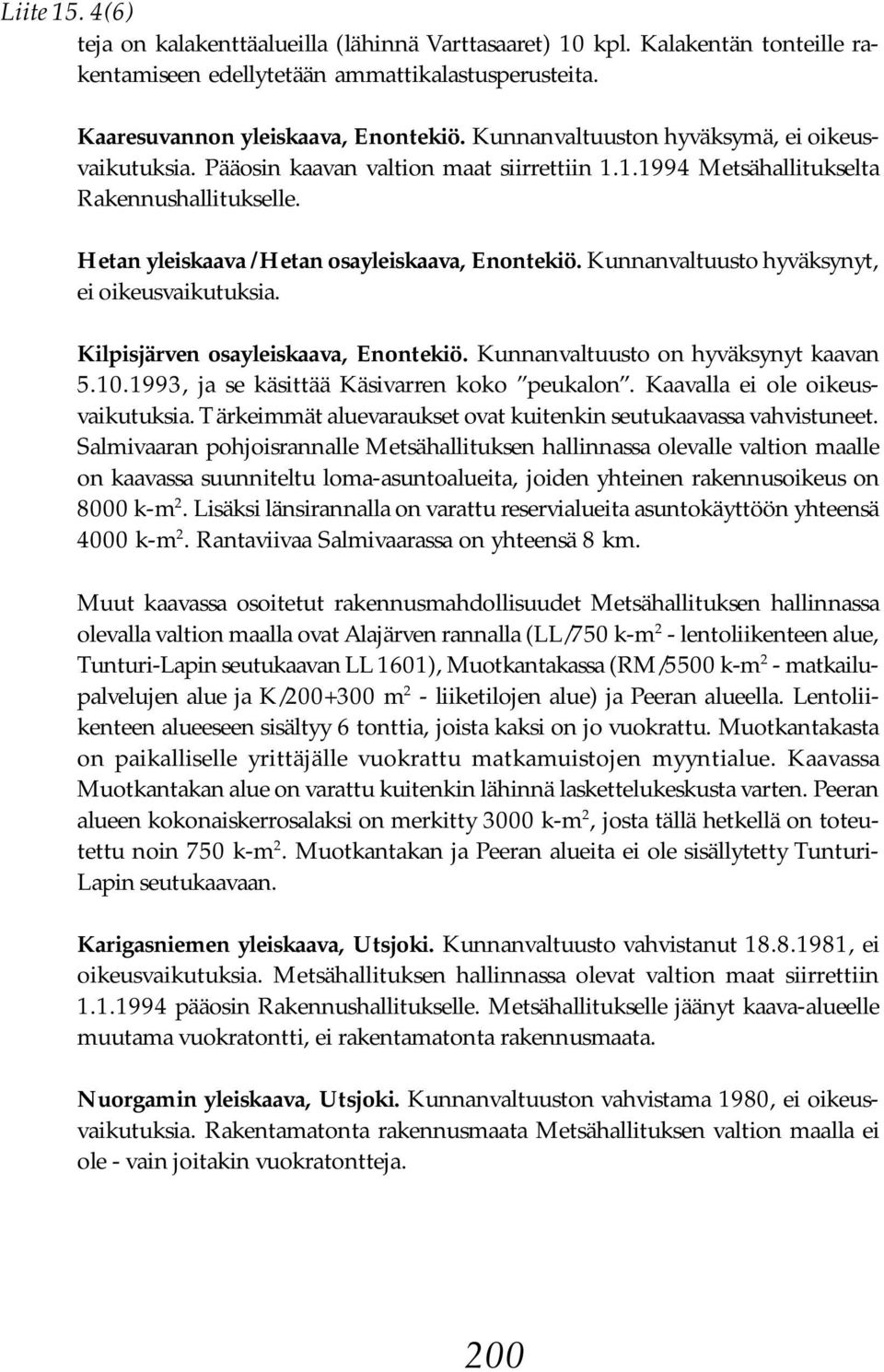 Kunnanvaltuusto hyväksynyt, ei oikeusvaikutuksia. Kilpisjärven osayleiskaava, Enontekiö. Kunnanvaltuusto on hyväksynyt kaavan 5.10.1993, ja se käsittää Käsivarren koko peukalon.