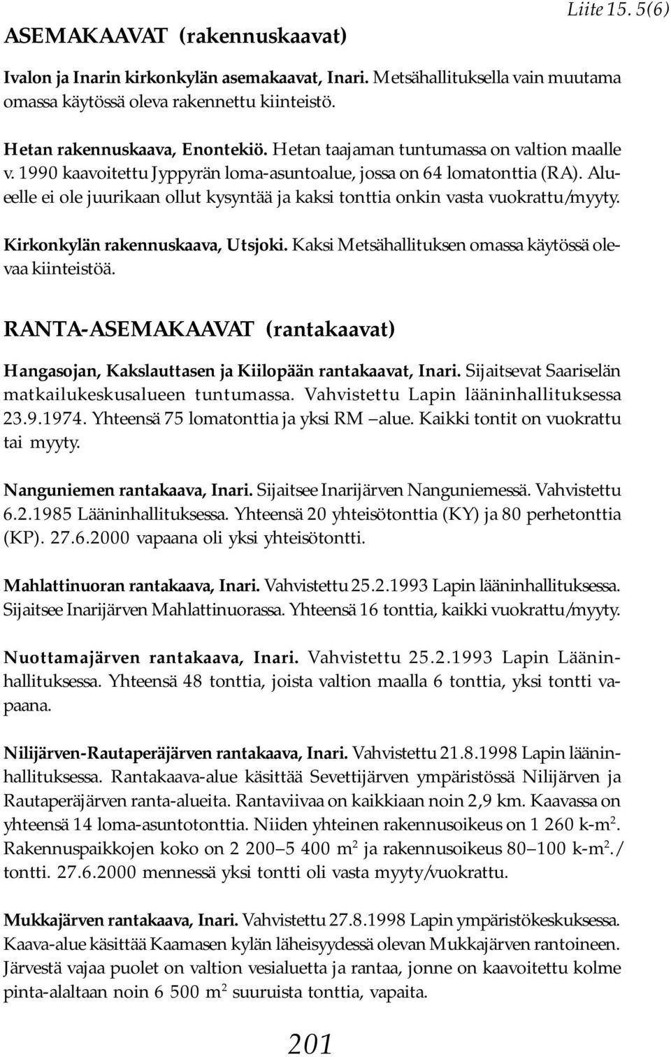 Alueelle ei ole juurikaan ollut kysyntää ja kaksi tonttia onkin vasta vuokrattu/myyty. Kirkonkylän rakennuskaava, Utsjoki. Kaksi Metsähallituksen omassa käytössä olevaa kiinteistöä.