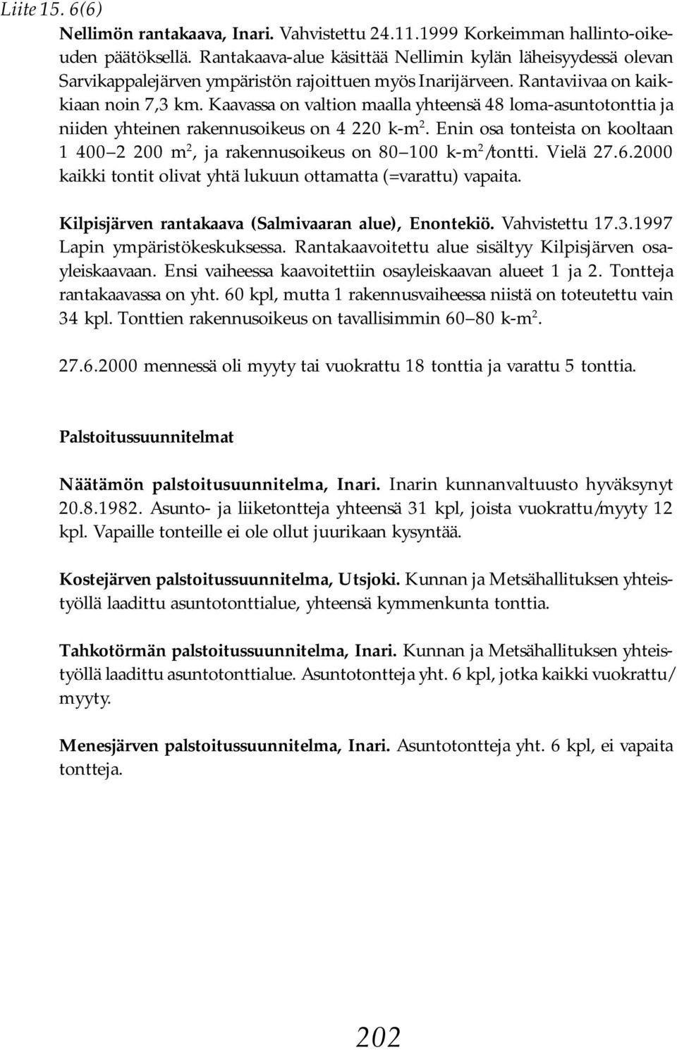 Kaavassa on valtion maalla yhteensä 48 loma-asuntotonttia ja niiden yhteinen rakennusoikeus on 4 220 k-m 2. Enin osa tonteista on kooltaan 1 400 2 200 m 2, ja rakennusoikeus on 80 100 k-m 2 /tontti.