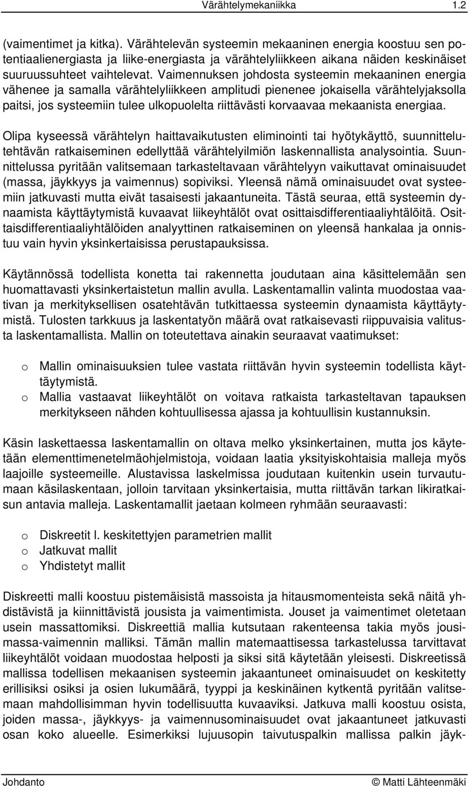 Vaimennuksen johdosta systeemin mekaaninen energia vähenee ja samalla värähtelyliikkeen amplitudi pienenee jokaisella värähtelyjaksolla paitsi, jos systeemiin tulee ulkopuolelta riittävästi korvaavaa