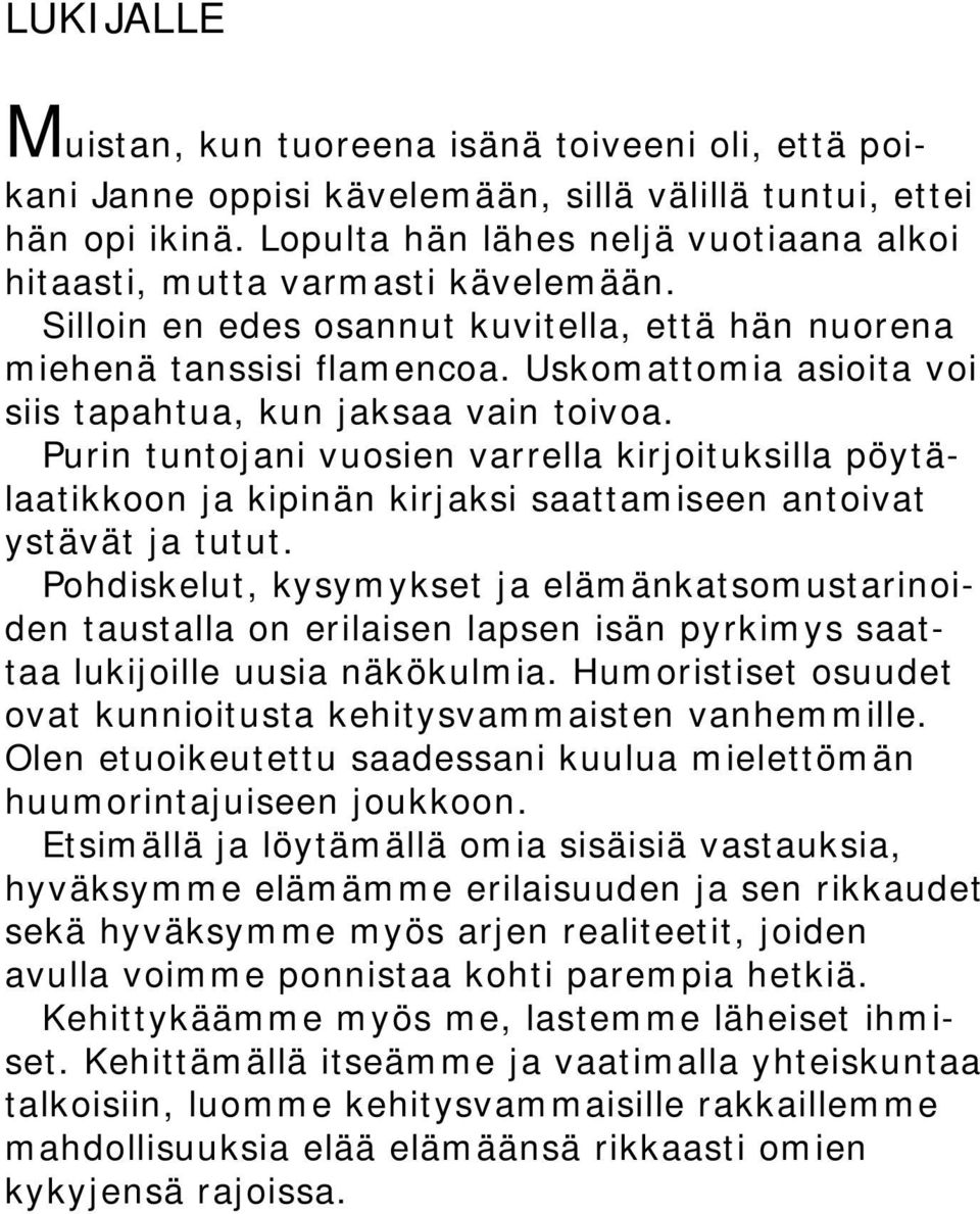 Uskomattomia asioita voi siis tapahtua, kun jaksaa vain toivoa. Purin tuntojani vuosien varrella kirjoituksilla pöytälaatikkoon ja kipinän kirjaksi saattamiseen antoivat ystävät ja tutut.