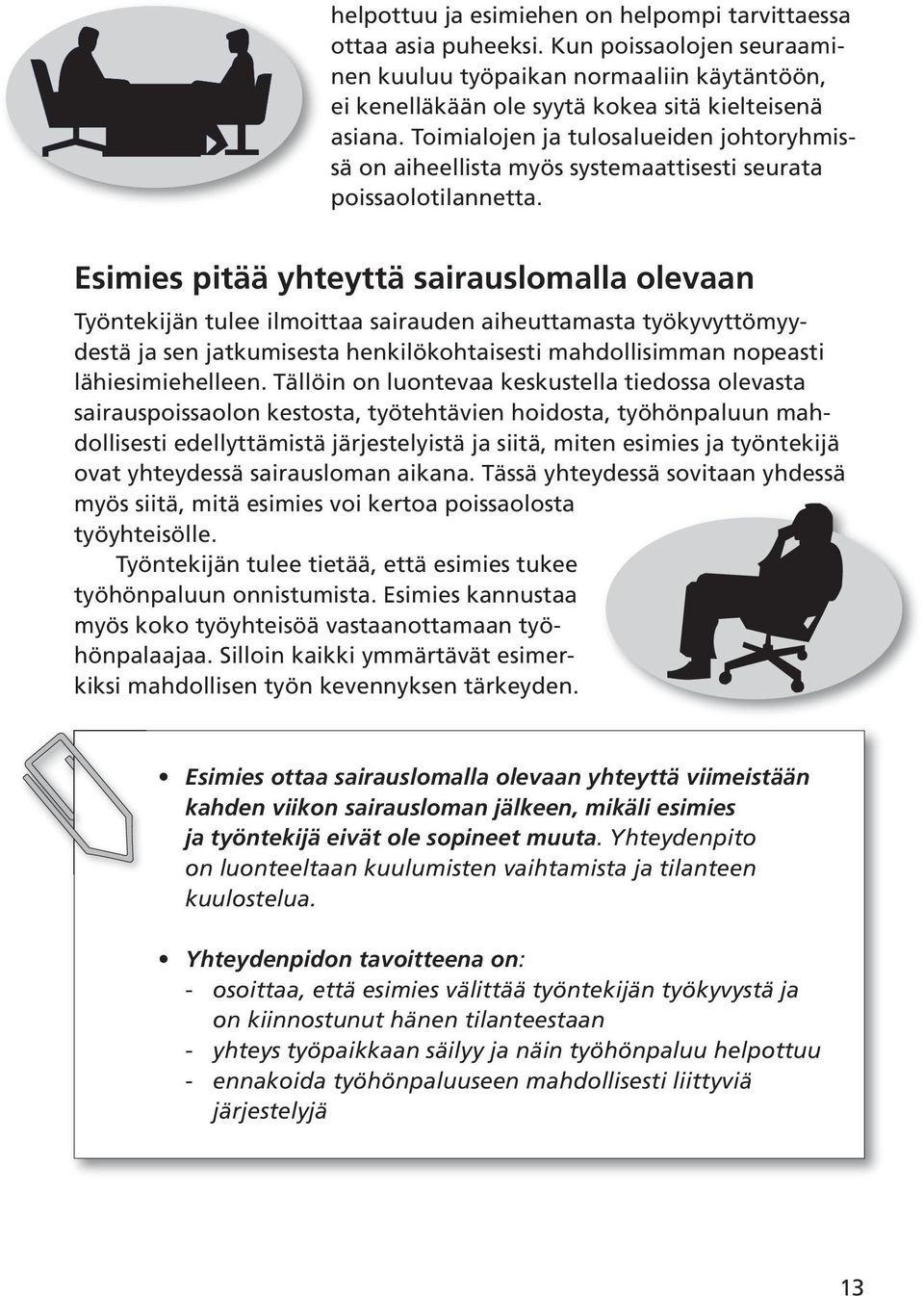 Esimies pitää yhteyttä sairauslomalla olevaan Työntekijän tulee ilmoittaa sairauden aiheuttamasta työkyvyttömyydestä ja sen jatkumisesta henkilökohtaisesti mahdollisimman nopeasti lähiesimiehelleen.