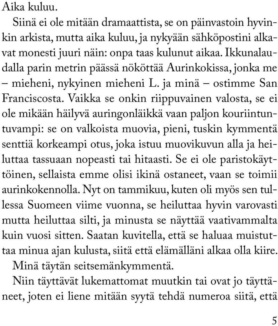 Vaikka se onkin riippuvainen valosta, se ei ole mikään häilyvä auringonläikkä vaan paljon kouriintuntuvampi: se on valkoista muovia, pieni, tuskin kymmentä senttiä korkeampi otus, joka istuu