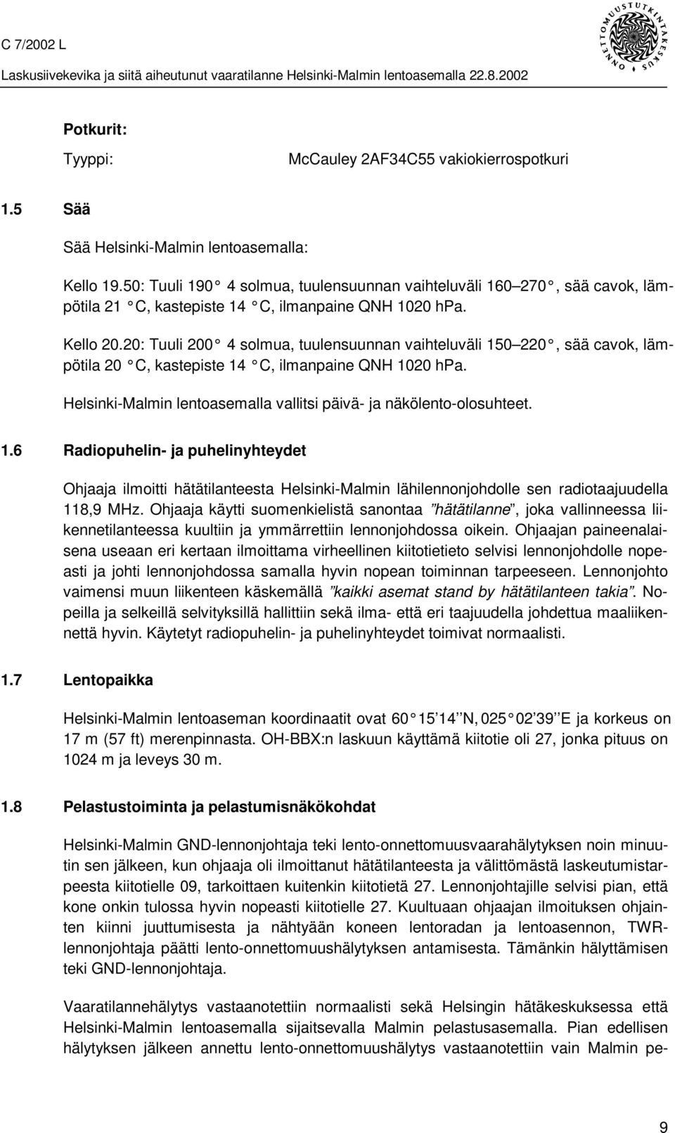 20: Tuuli 200 4 solmua, tuulensuunnan vaihteluväli 150 220, sää cavok, lämpötila 20 C, kastepiste 14 C, ilmanpaine QNH 1020 hpa. Helsinki-Malmin lentoasemalla vallitsi päivä- ja näkölento-olosuhteet.