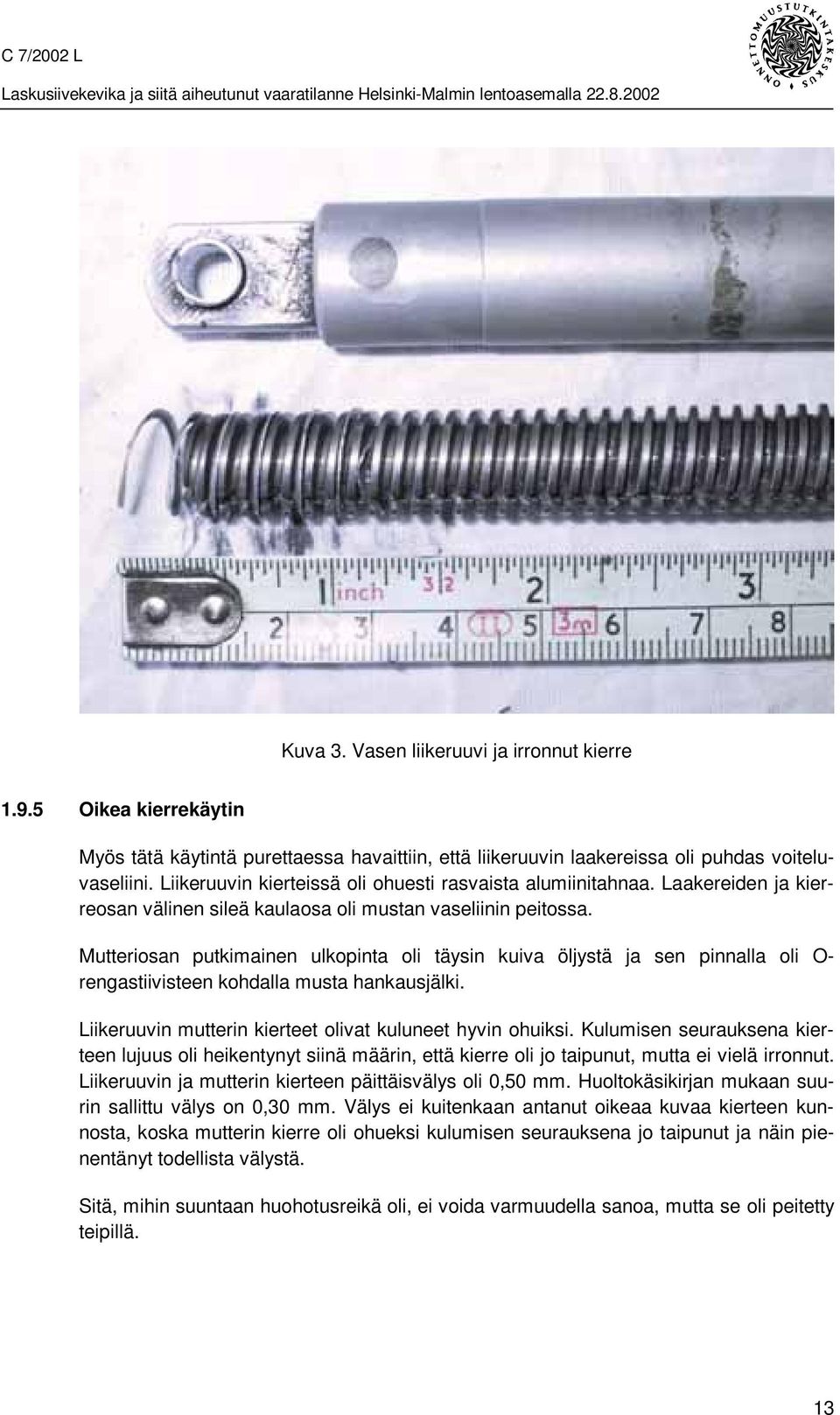 Mutteriosan putkimainen ulkopinta oli täysin kuiva öljystä ja sen pinnalla oli O- rengastiivisteen kohdalla musta hankausjälki. Liikeruuvin mutterin kierteet olivat kuluneet hyvin ohuiksi.