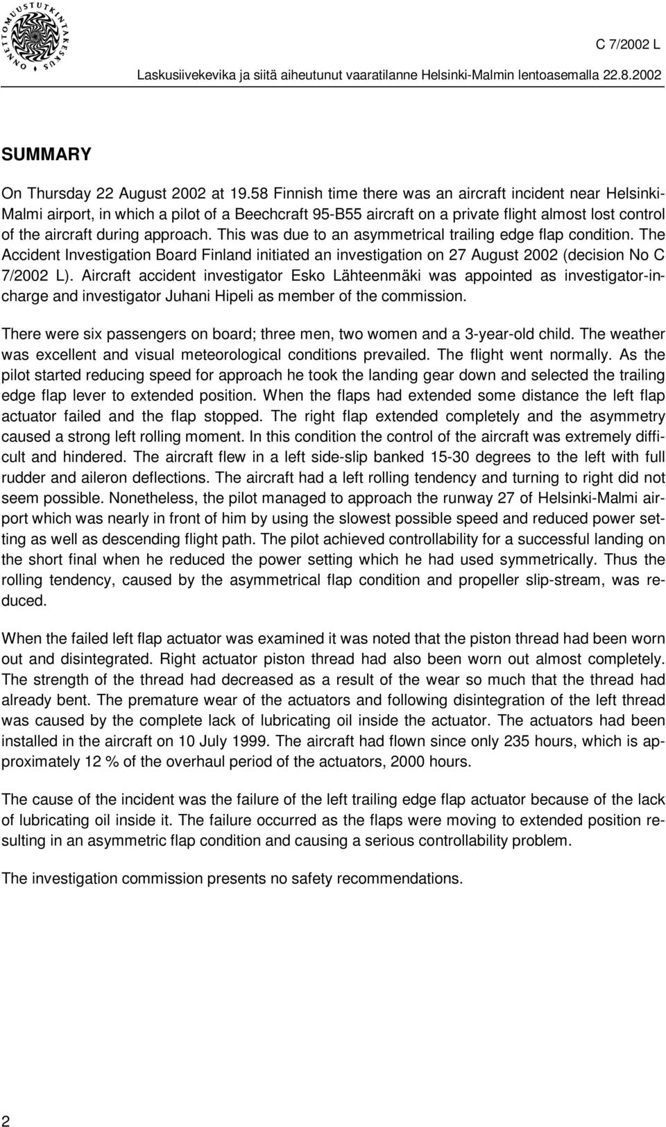 This was due to an asymmetrical trailing edge flap condition. The Accident Investigation Board Finland initiated an investigation on 27 August 2002 (decision No C 7/2002 L).