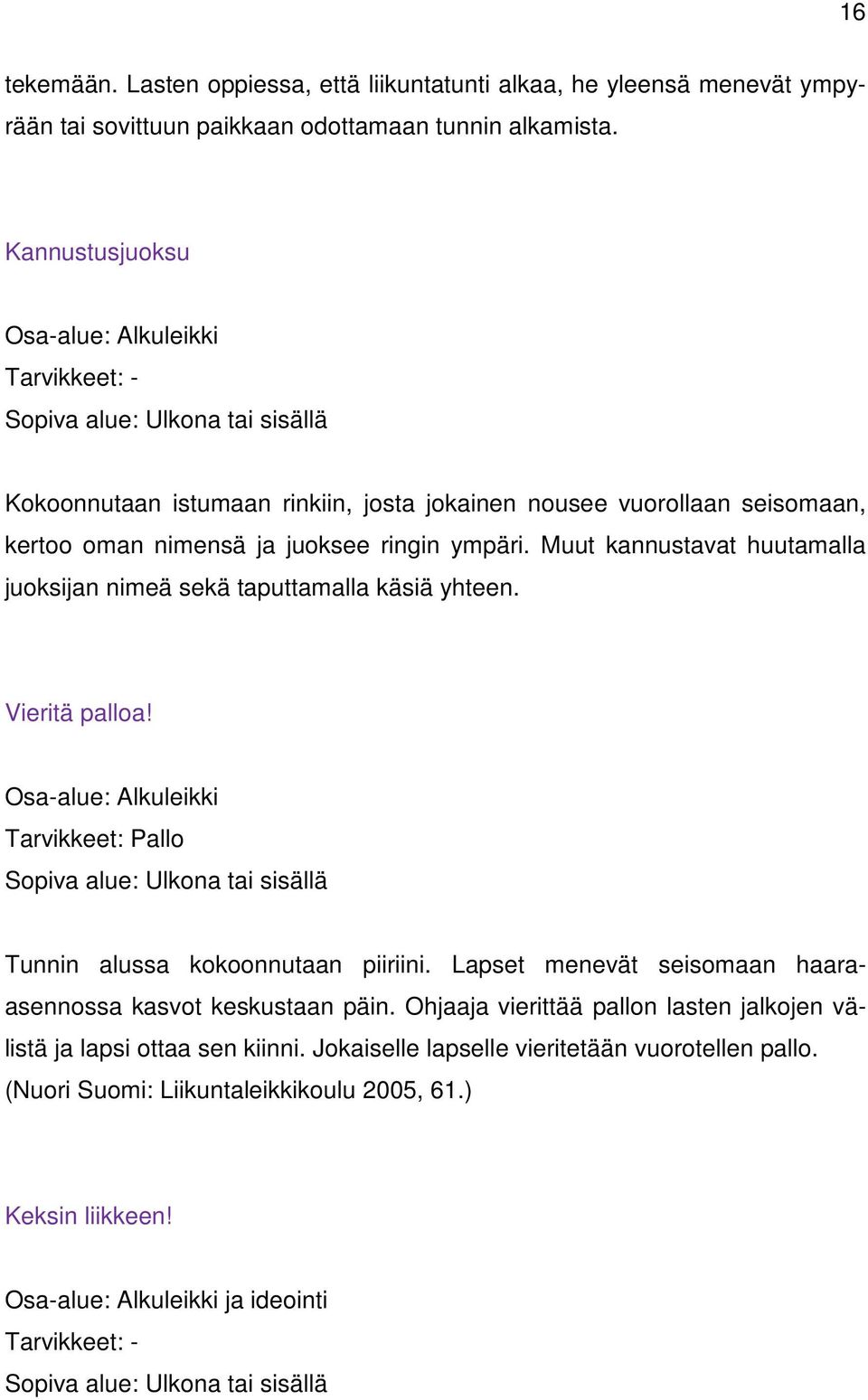 Muut kannustavat huutamalla juoksijan nimeä sekä taputtamalla käsiä yhteen. Vieritä palloa! Osa-alue: Alkuleikki Tarvikkeet: Pallo Tunnin alussa kokoonnutaan piiriini.