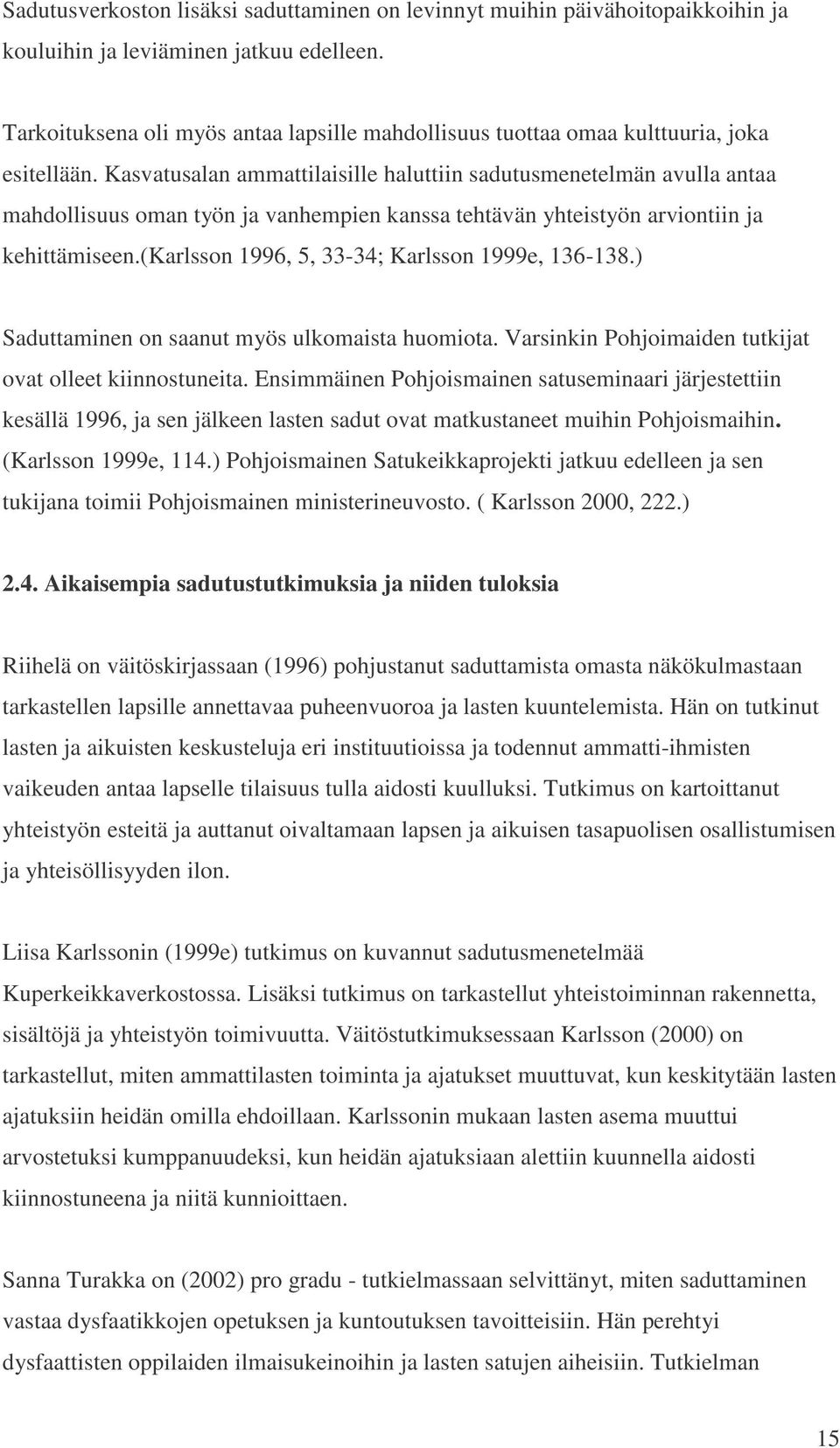 Kasvatusalan ammattilaisille haluttiin sadutusmenetelmän avulla antaa mahdollisuus oman työn ja vanhempien kanssa tehtävän yhteistyön arviontiin ja kehittämiseen.