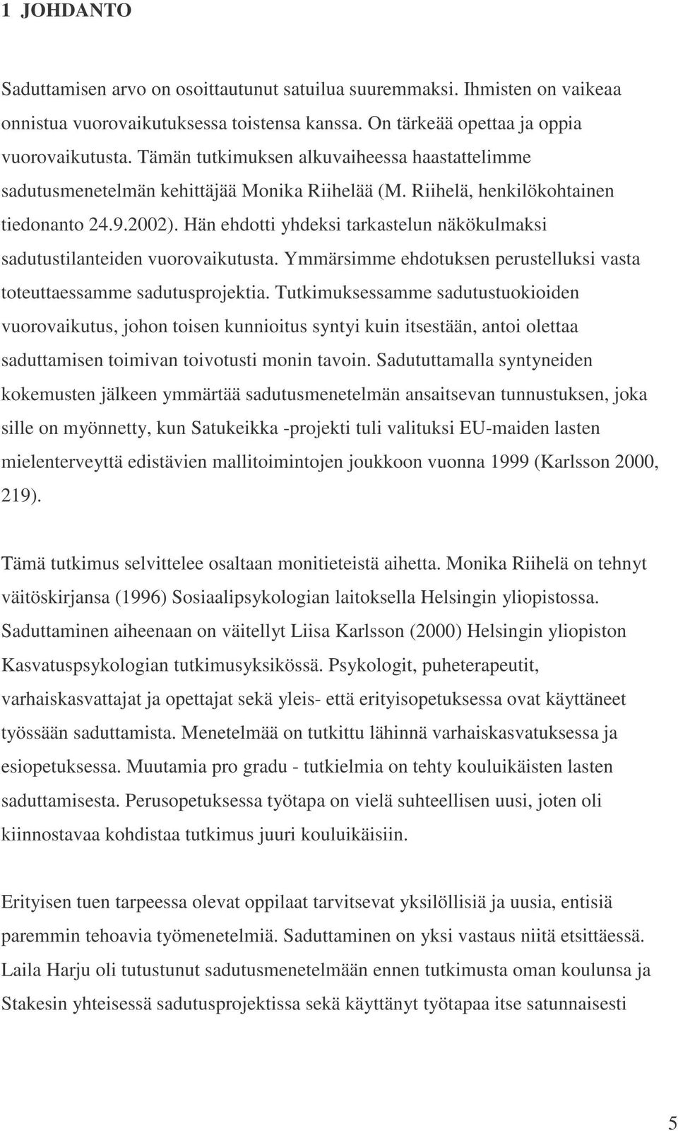 Hän ehdotti yhdeksi tarkastelun näkökulmaksi sadutustilanteiden vuorovaikutusta. Ymmärsimme ehdotuksen perustelluksi vasta toteuttaessamme sadutusprojektia.