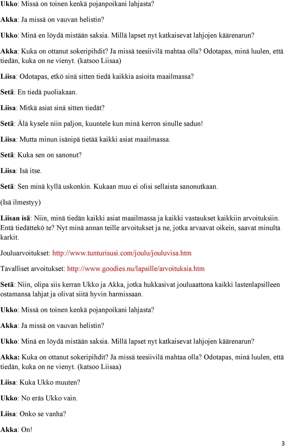 Setä: Sen minä kyllä uskonkin. Kukaan muu ei olisi sellaista sanonutkaan. (Isä ilmestyy) Liisan isä: Niin, minä tiedän kaikki asiat maailmassa ja kaikki vastaukset kaikkiin arvoituksiin.