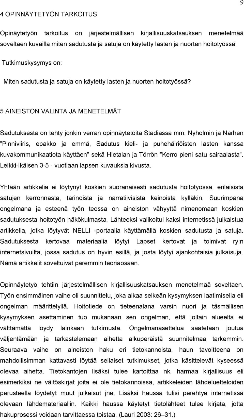 Nyholmin ja Närhen Pinniviiris, epakko ja emmä, Sadutus kieli- ja puhehäiriöisten lasten kanssa kuvakommunikaatiota käyttäen sekä Hietalan ja Törrön Kerro pieni satu sairaalasta.