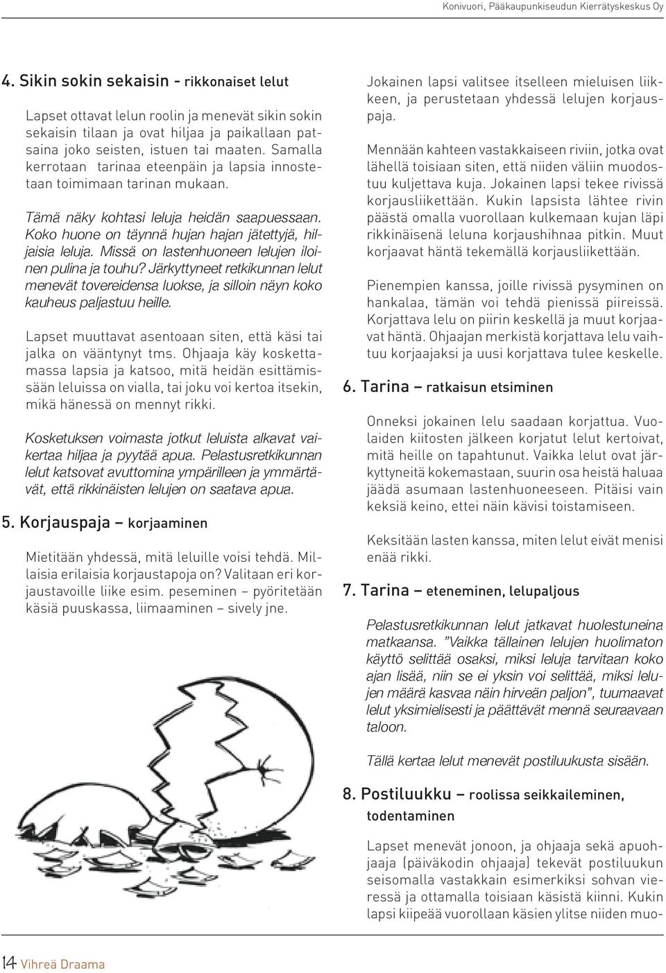 Samalla kerrotaan tarinaa eteenpäin ja lapsia innostetaan toimimaan tarinan mukaan. Tämä näky kohtasi leluja heidän saapuessaan. Koko huone on täynnä hujan hajan jätettyjä, hiljaisia leluja.