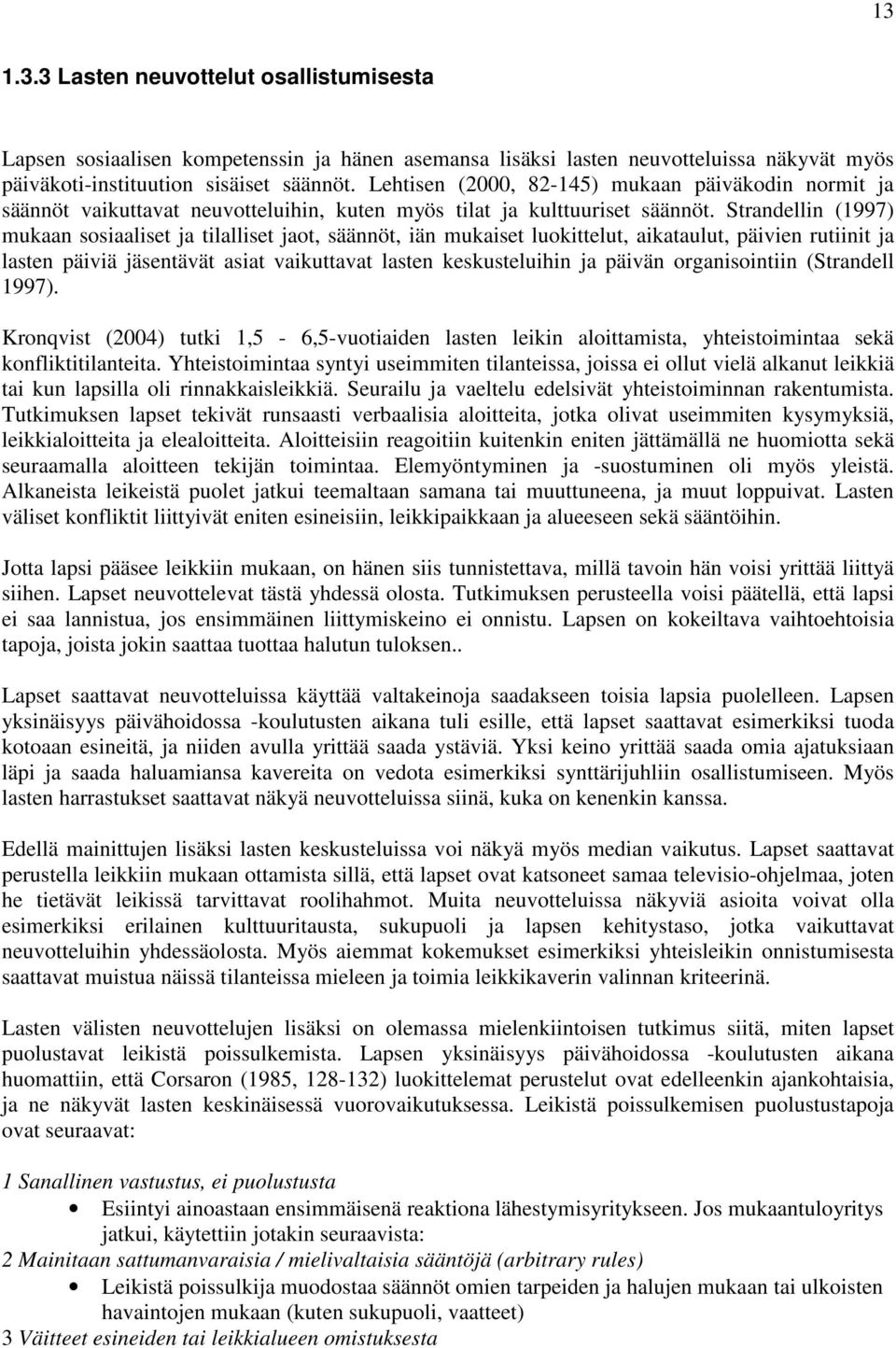 Strandellin (1997) mukaan sosiaaliset ja tilalliset jaot, säännöt, iän mukaiset luokittelut, aikataulut, päivien rutiinit ja lasten päiviä jäsentävät asiat vaikuttavat lasten keskusteluihin ja päivän