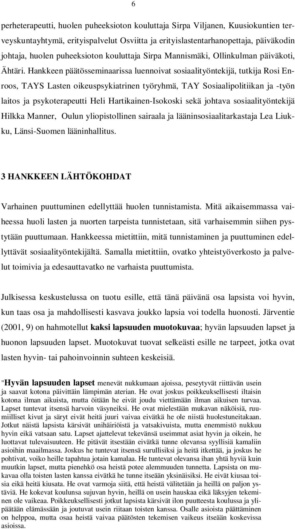 Hankkeen päätösseminaarissa luennoivat sosiaalityöntekijä, tutkija Rosi Enroos, TAYS Lasten oikeuspsykiatrinen työryhmä, TAY Sosiaalipolitiikan ja -työn laitos ja psykoterapeutti Heli