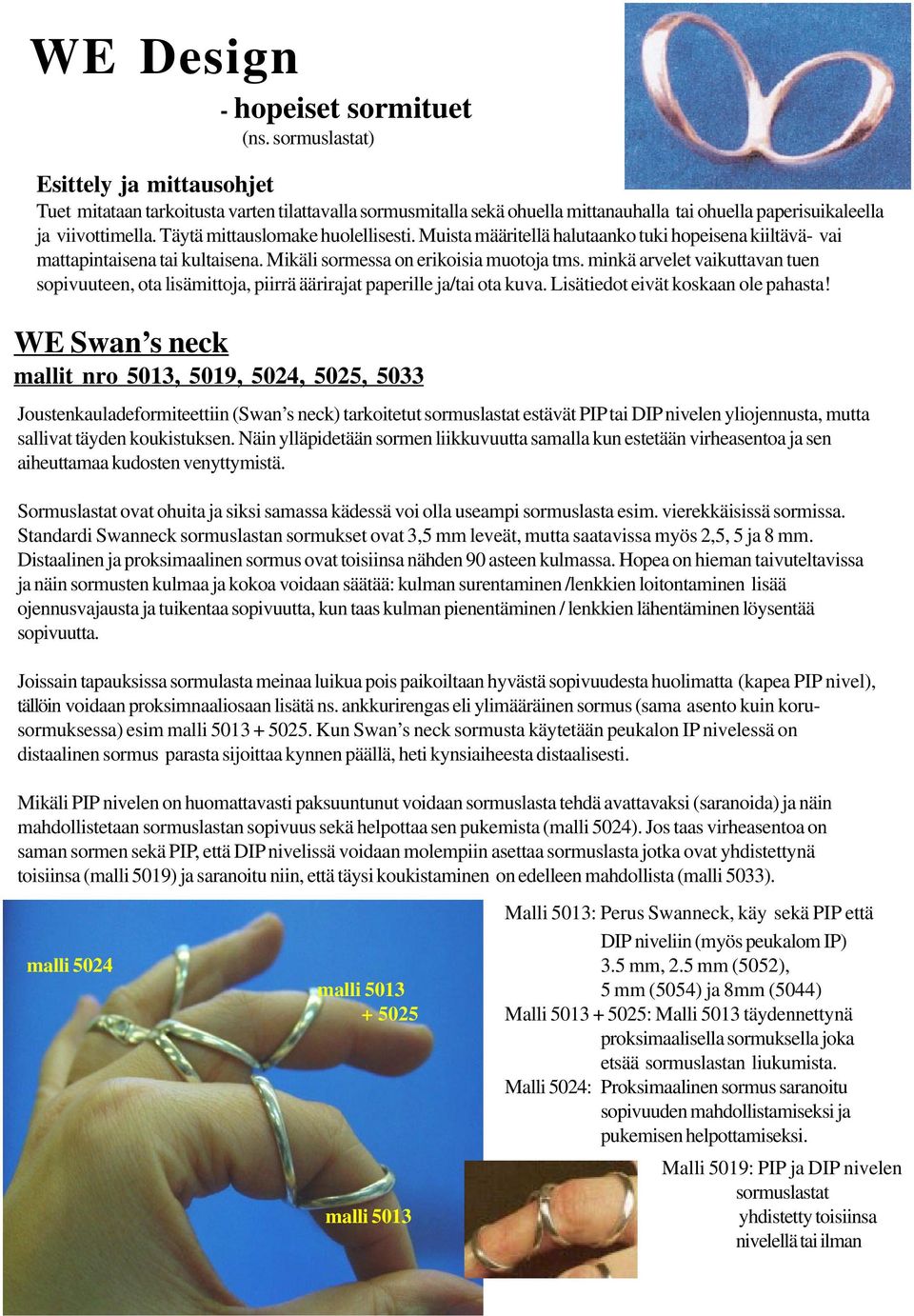 Täytä mittauslomake huolellisesti. Muista määritellä halutaanko tuki hopeisena kiiltävä- vai mattapintaisena tai kultaisena. Mikäli sormessa on erikoisia muotoja tms.