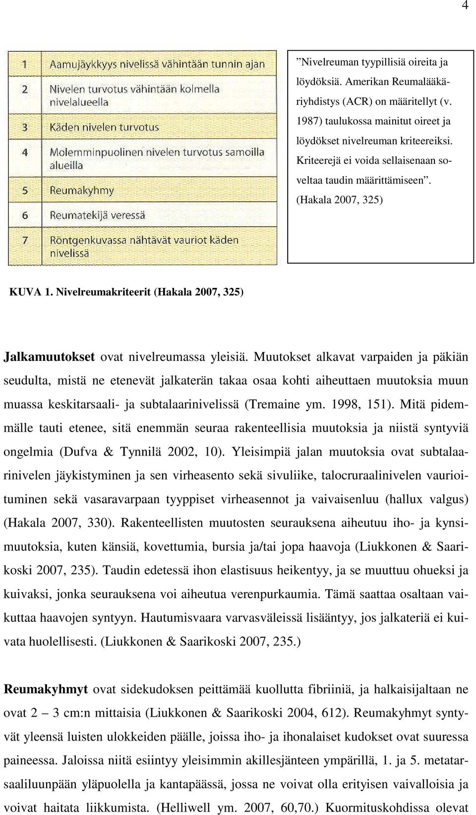 Muutokset alkavat varpaiden ja päkiän seudulta, mistä ne etenevät jalkaterän takaa osaa kohti aiheuttaen muutoksia muun muassa keskitarsaali- ja subtalaarinivelissä (Tremaine ym. 1998, 151).