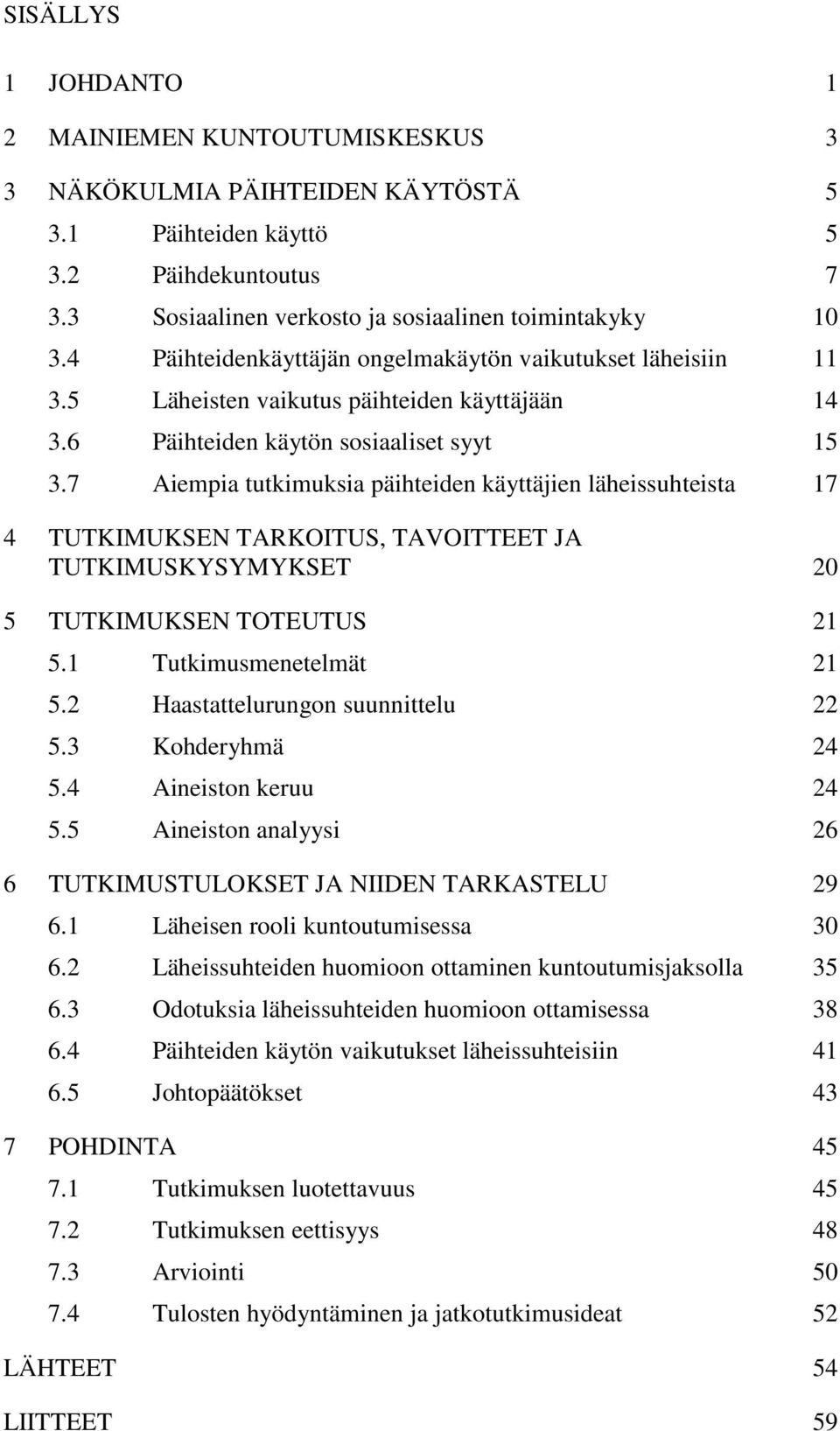 7 Aiempia tutkimuksia päihteiden käyttäjien läheissuhteista 17 4 TUTKIMUKSEN TARKOITUS, TAVOITTEET JA TUTKIMUSKYSYMYKSET 20 5 TUTKIMUKSEN TOTEUTUS 21 5.1 Tutkimusmenetelmät 21 5.