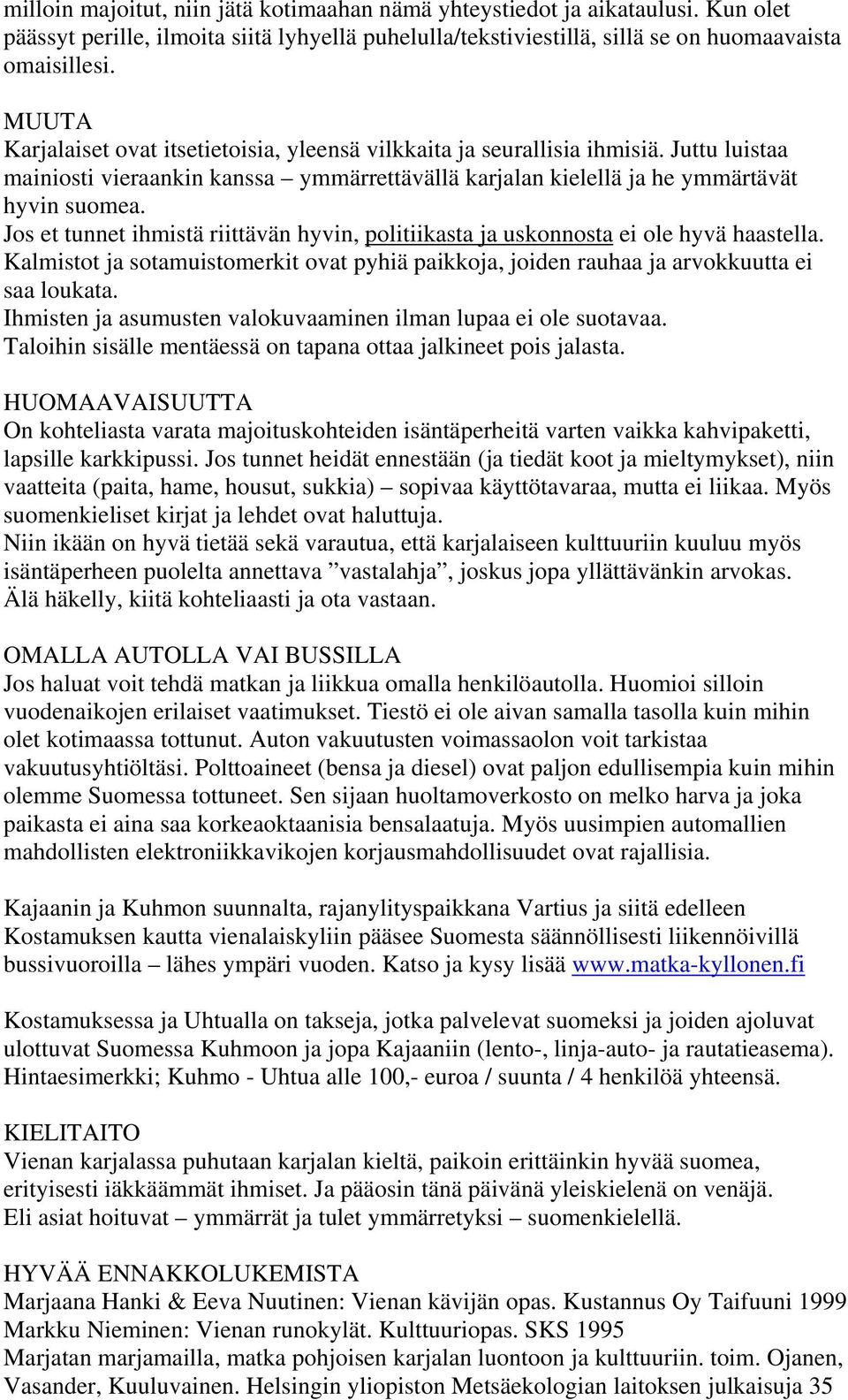 Jos et tunnet ihmistä riittävän hyvin, politiikasta ja uskonnosta ei ole hyvä haastella. Kalmistot ja sotamuistomerkit ovat pyhiä paikkoja, joiden rauhaa ja arvokkuutta ei saa loukata.