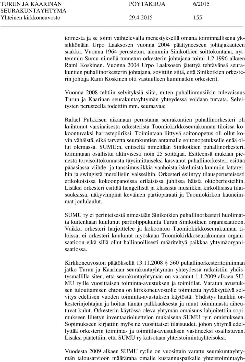 Vuonna 2004 Urpo Laaksosen jätettyä tehtävänsä seurakuntien puhallinorkesterin johtajana, sovittiin siitä, että Sinikotkien orkesterin johtaja Rami Koskinen otti vastuulleen kummatkin orkesterit.