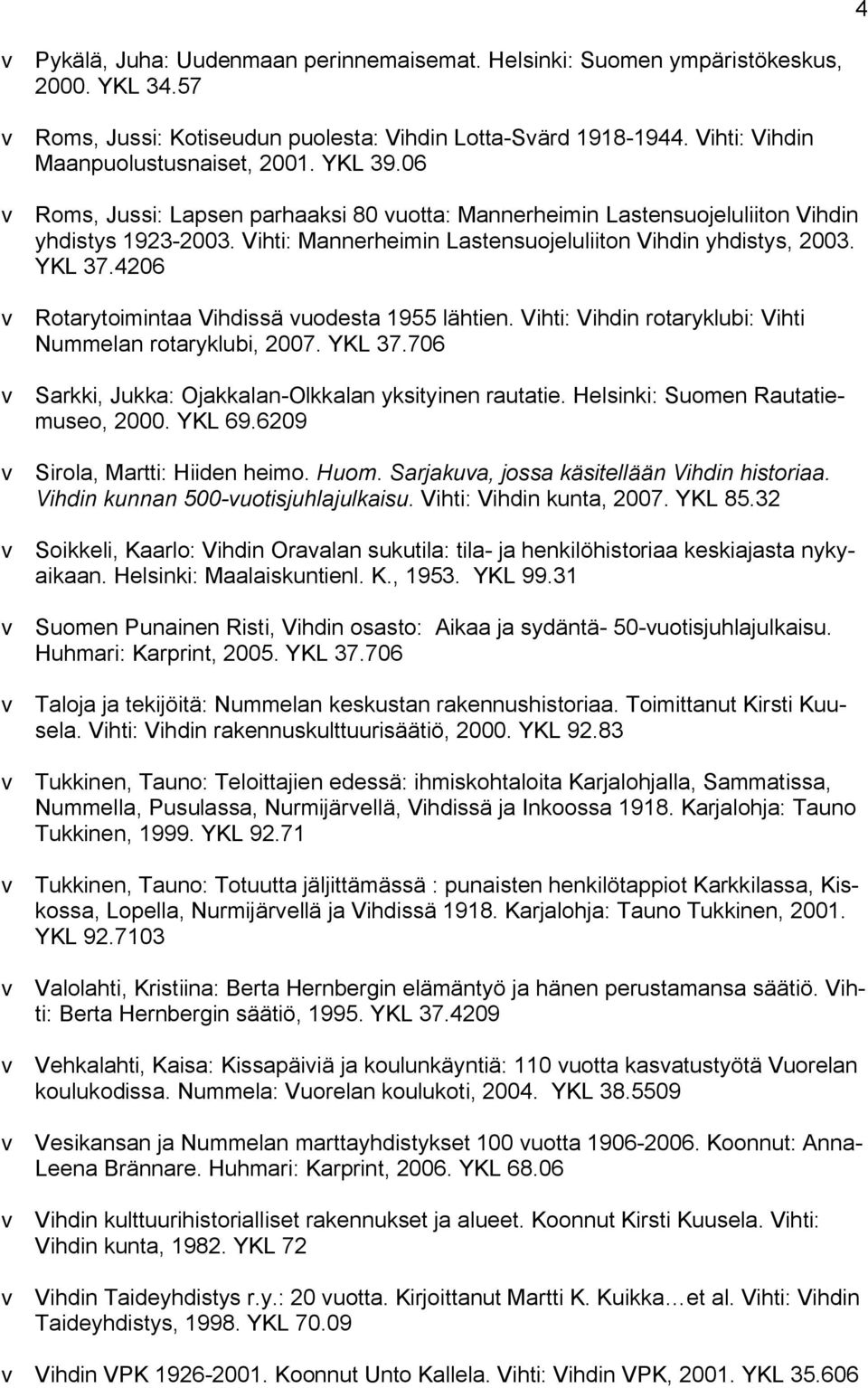 Vihti: Mannerheimin Lastensuojeluliiton Vihdin yhdistys, 2003. YKL 37.4206 v Rotarytoimintaa Vihdissä vuodesta 1955 lähtien. Vihti: Vihdin rotaryklubi: Vihti Nummelan rotaryklubi, 2007. YKL 37.706 v Sarkki, Jukka: Ojakkalan-Olkkalan yksityinen rautatie.