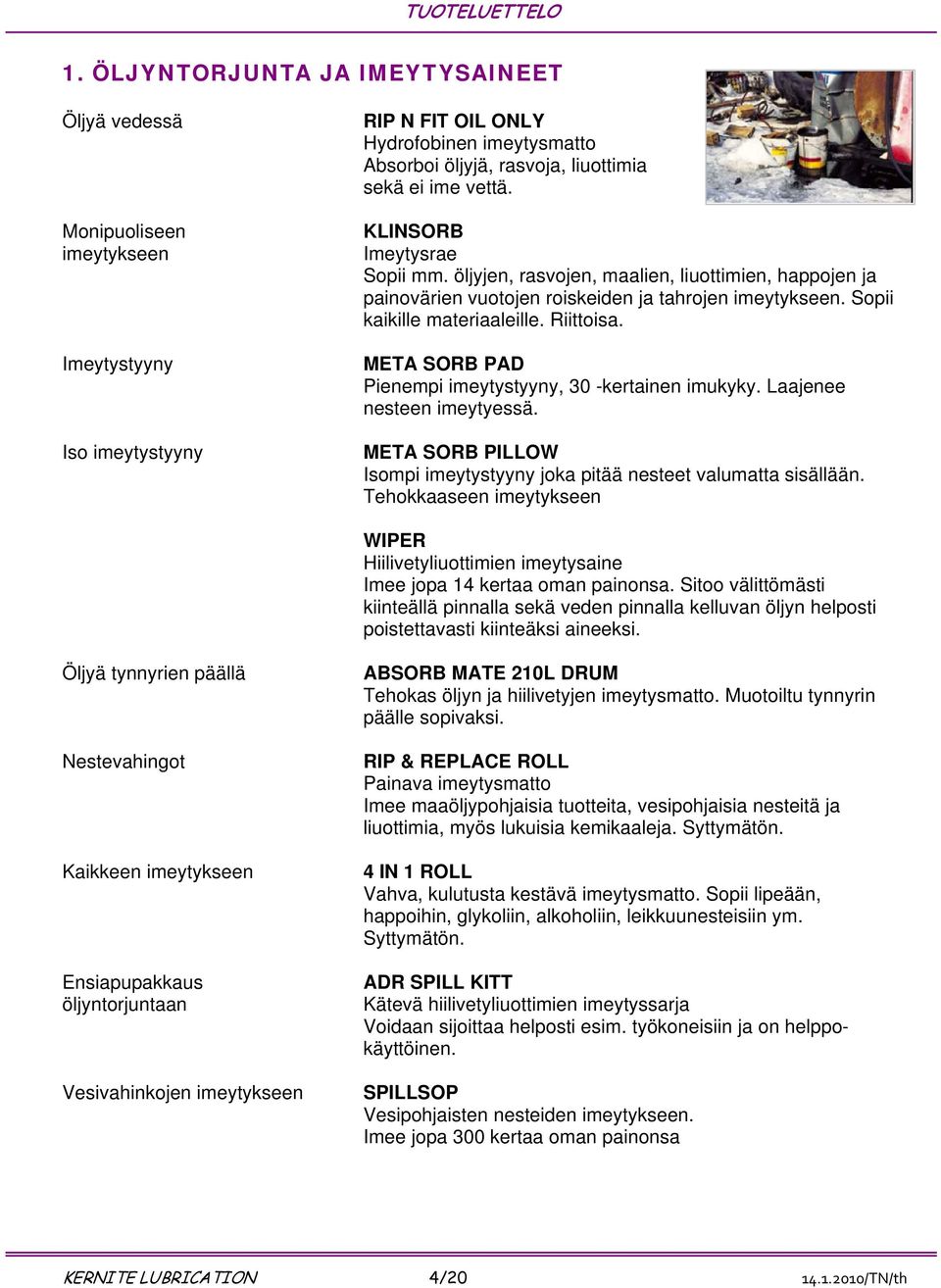 META SORB PAD Pienempi imeytystyyny, 30 -kertainen imukyky. Laajenee nesteen imeytyessä. META SORB PILLOW Isompi imeytystyyny joka pitää nesteet valumatta sisällään.