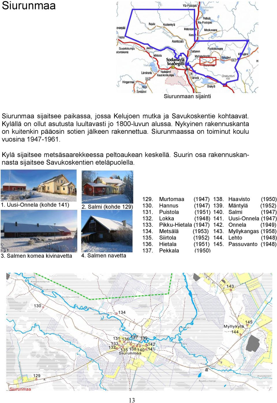 Suurin osa rakennuskannasta sijaitsee Savukoskentien eteläpuolella. 1. Uusi-Onnela (kohde 141) 2. Salmi (kohde 129) 3. Salmen komea kivinavetta 4. Salmen navetta 13 129. 130. 131. 132. 133. 134. 135.