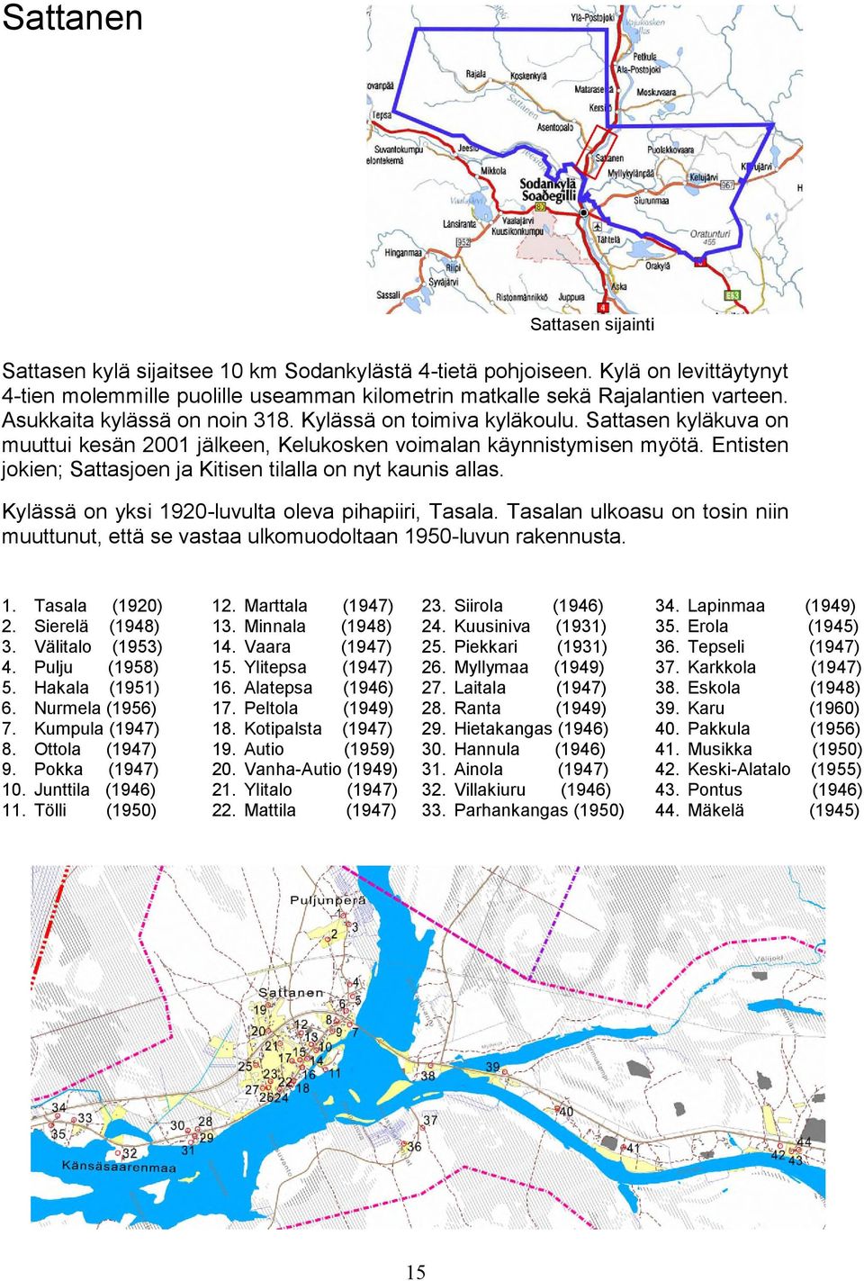 Entisten jokien; Sattasjoen ja Kitisen tilalla on nyt kaunis allas. Kylässä on yksi 1920-luvulta oleva pihapiiri, Tasala.