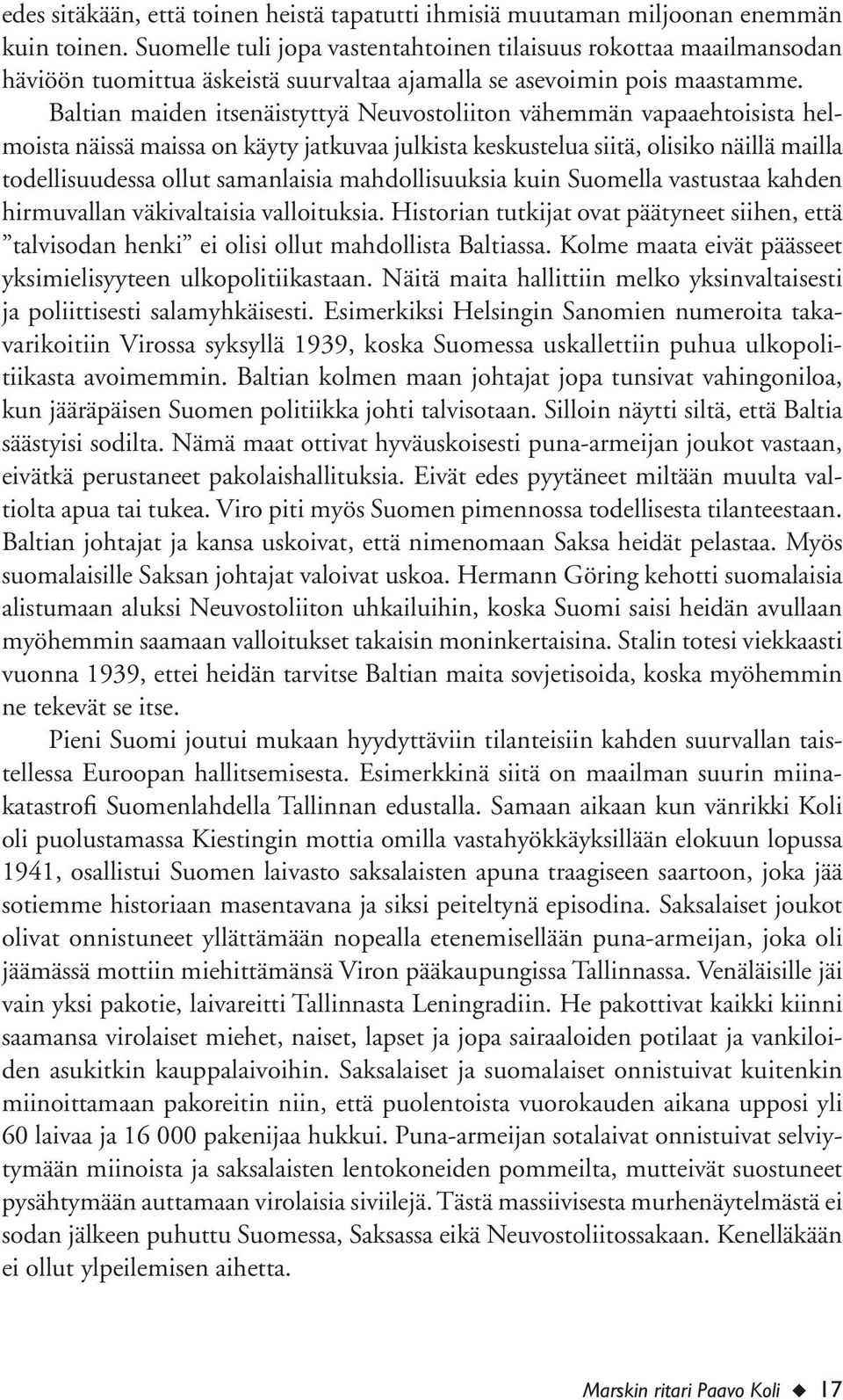 Baltian maiden itsenäistyttyä Neuvostoliiton vähemmän vapaaehtoisista helmoista näissä maissa on käyty jatkuvaa julkista keskustelua siitä, olisiko näillä mailla todellisuudessa ollut samanlaisia