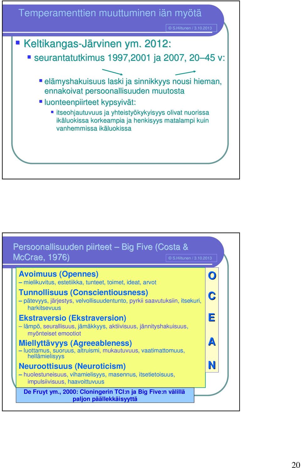 yhteistyökykyisyys olivat nuorissa ikäluokissa korkeampia ja henkisyys matalampi kuin vanhemmissa ikäluokissa Persoonallisuuden piirteet Big Five (Costa & McCrae, 1976) Avoimuus (Opennes)