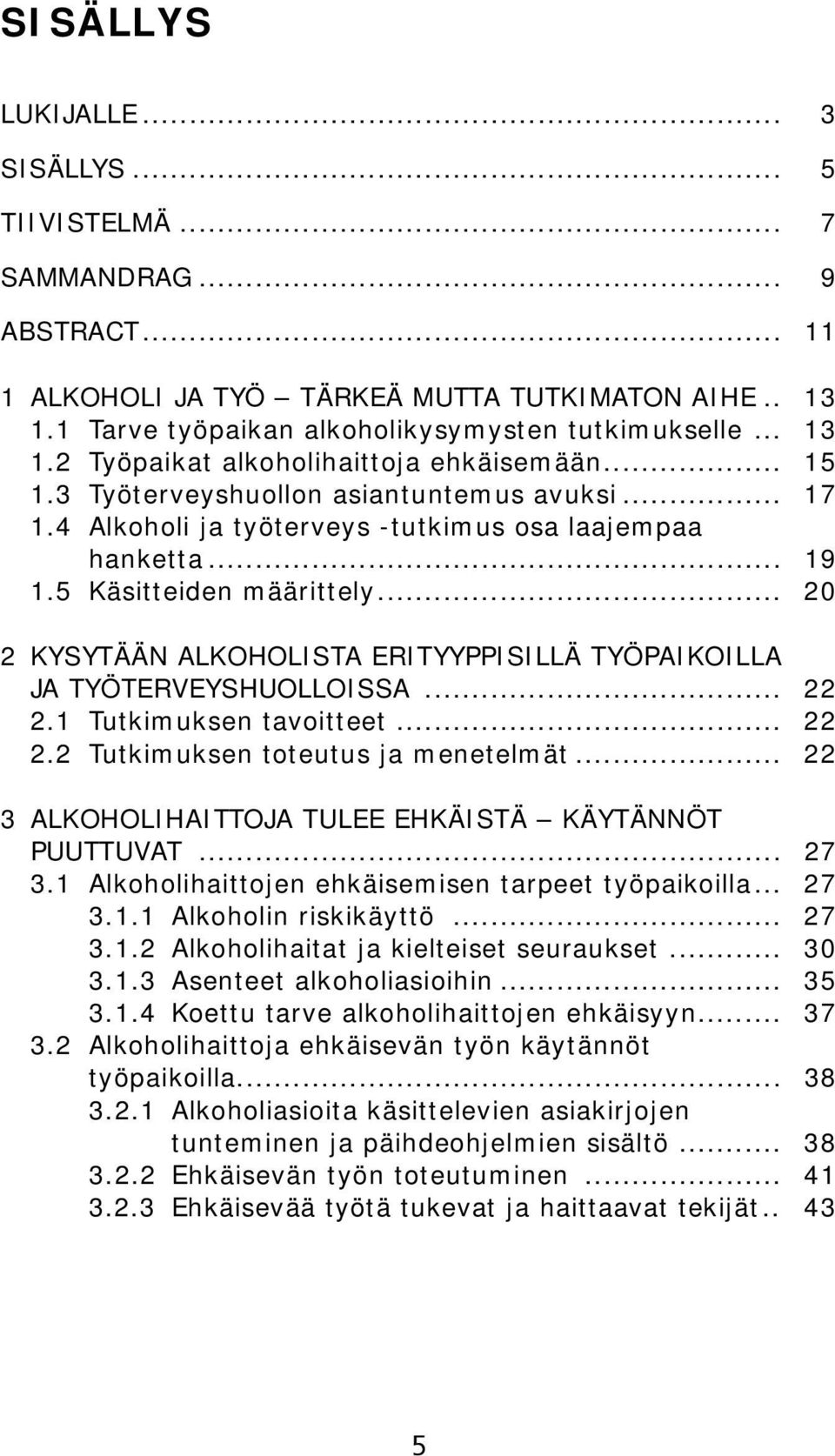 .. 20 2 KYSYTÄÄN ALKOHOLISTA ERITYYPPISILLÄ TYÖPAIKOILLA JA TYÖTERVEYSHUOLLOISSA... 22 2.1 Tutkimuksen tavoitteet... 22 2.2 Tutkimuksen toteutus ja menetelmät.