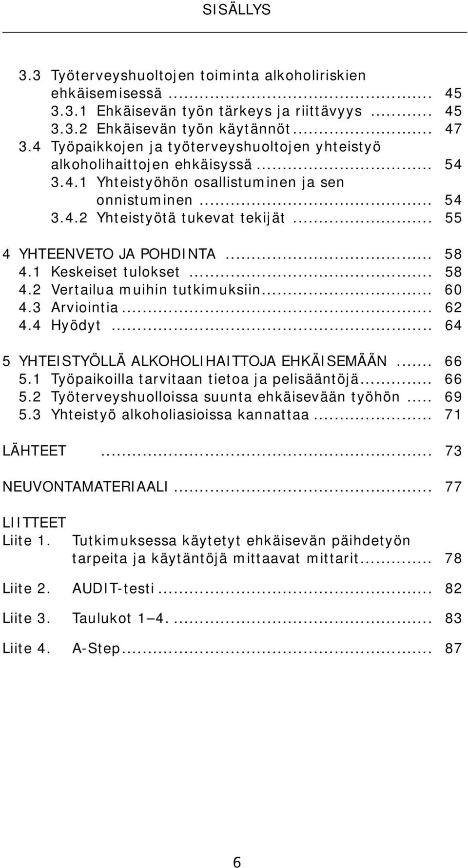 .. 55 4 YHTEENVETO JA POHDINTA... 58 4.1 Keskeiset tulokset... 58 4.2 Vertailua muihin tutkimuksiin... 60 4.3 Arviointia... 62 4.4 Hyödyt... 64 5 YHTEISTYÖLLÄ ALKOHOLIHAITTOJA EHKÄISEMÄÄN... 66 5.