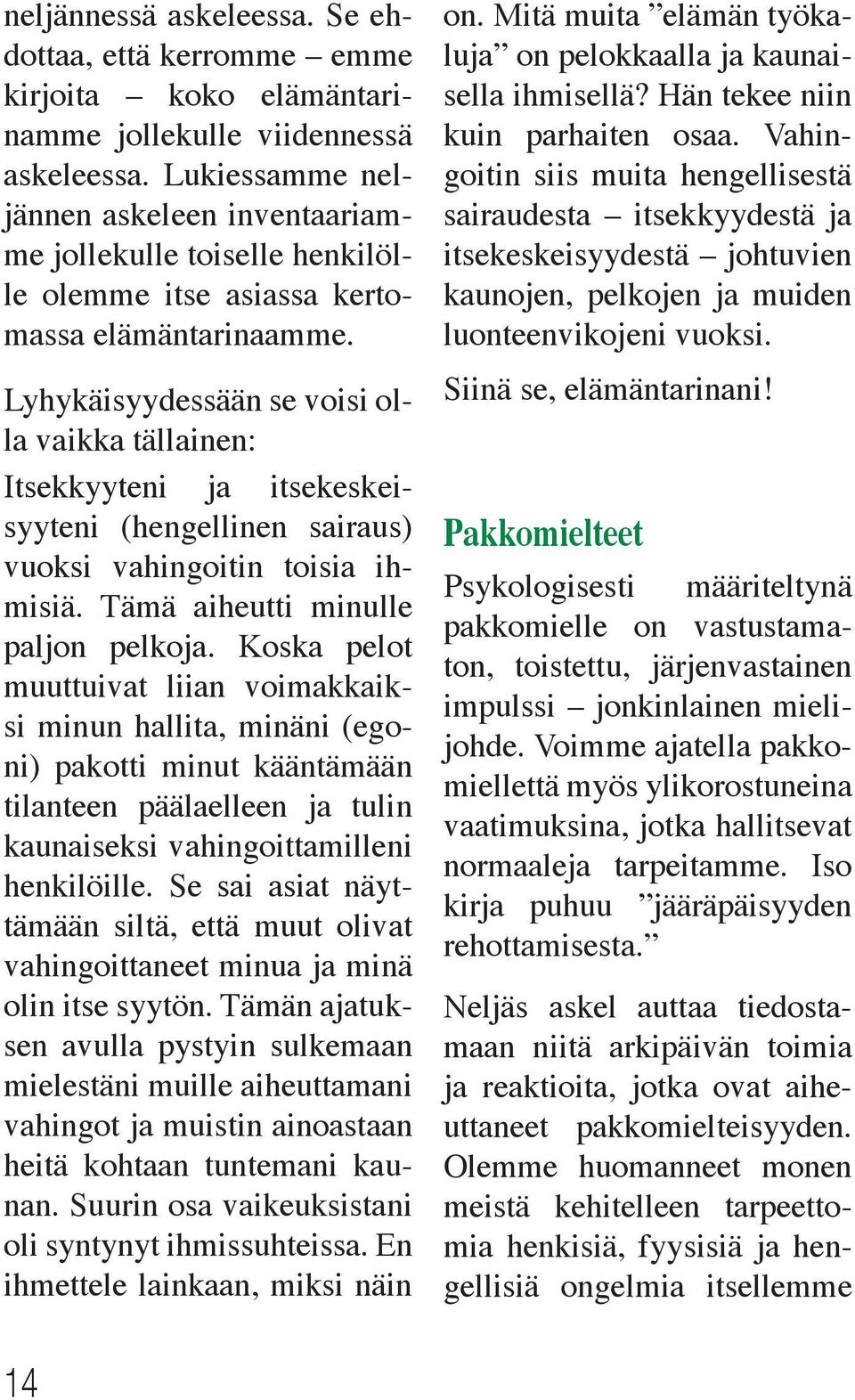 Lyhykäisyydessään se voisi olla vaikka tällainen: Itsekkyyteni ja itsekeskeisyyteni (hengellinen sairaus) vuoksi vahingoitin toisia ihmisiä. Tämä aiheutti minulle paljon pelkoja.