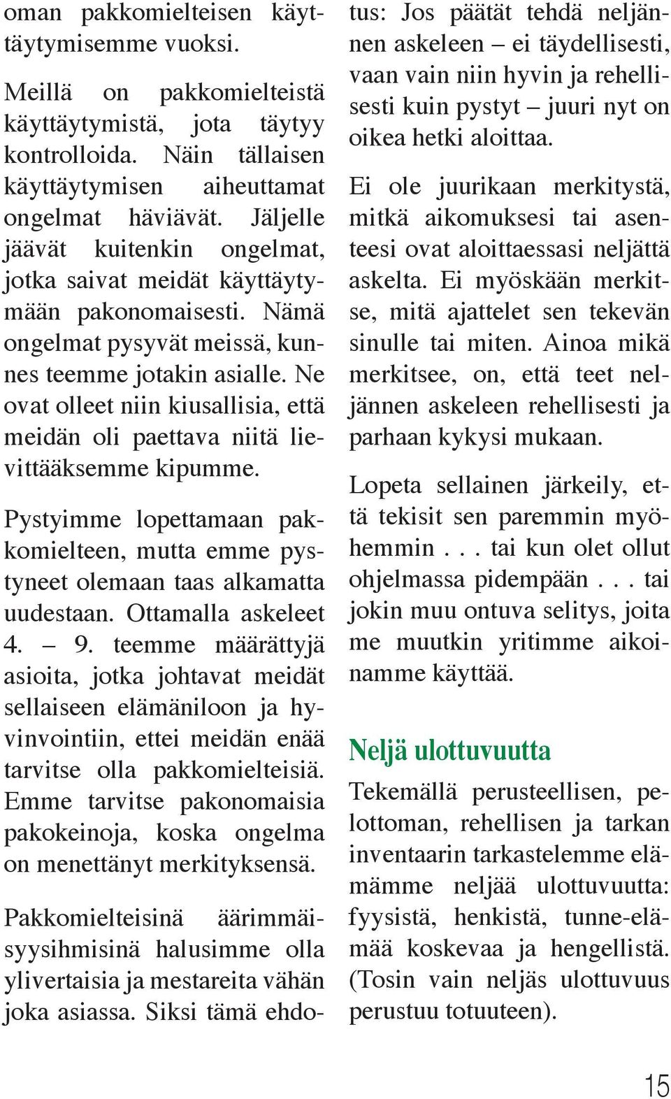 Ne ovat olleet niin kiusallisia, että meidän oli paettava niitä lievittääksemme kipumme. Pystyimme lopettamaan pakkomielteen, mutta emme pystyneet olemaan taas alkamatta uudestaan.