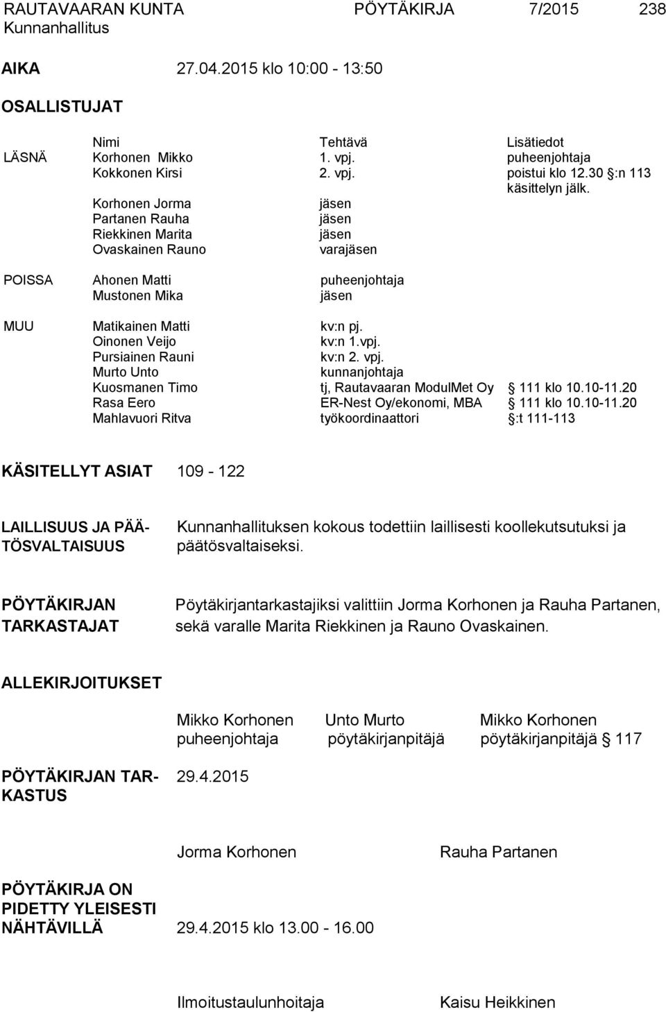 Korhonen Jorma jäsen Partanen Rauha jäsen Riekkinen Marita jäsen Ovaskainen Rauno varajäsen POISSA Ahonen Matti puheenjohtaja Mustonen Mika jäsen MUU Matikainen Matti kv:n pj. Oinonen Veijo kv:n 1.